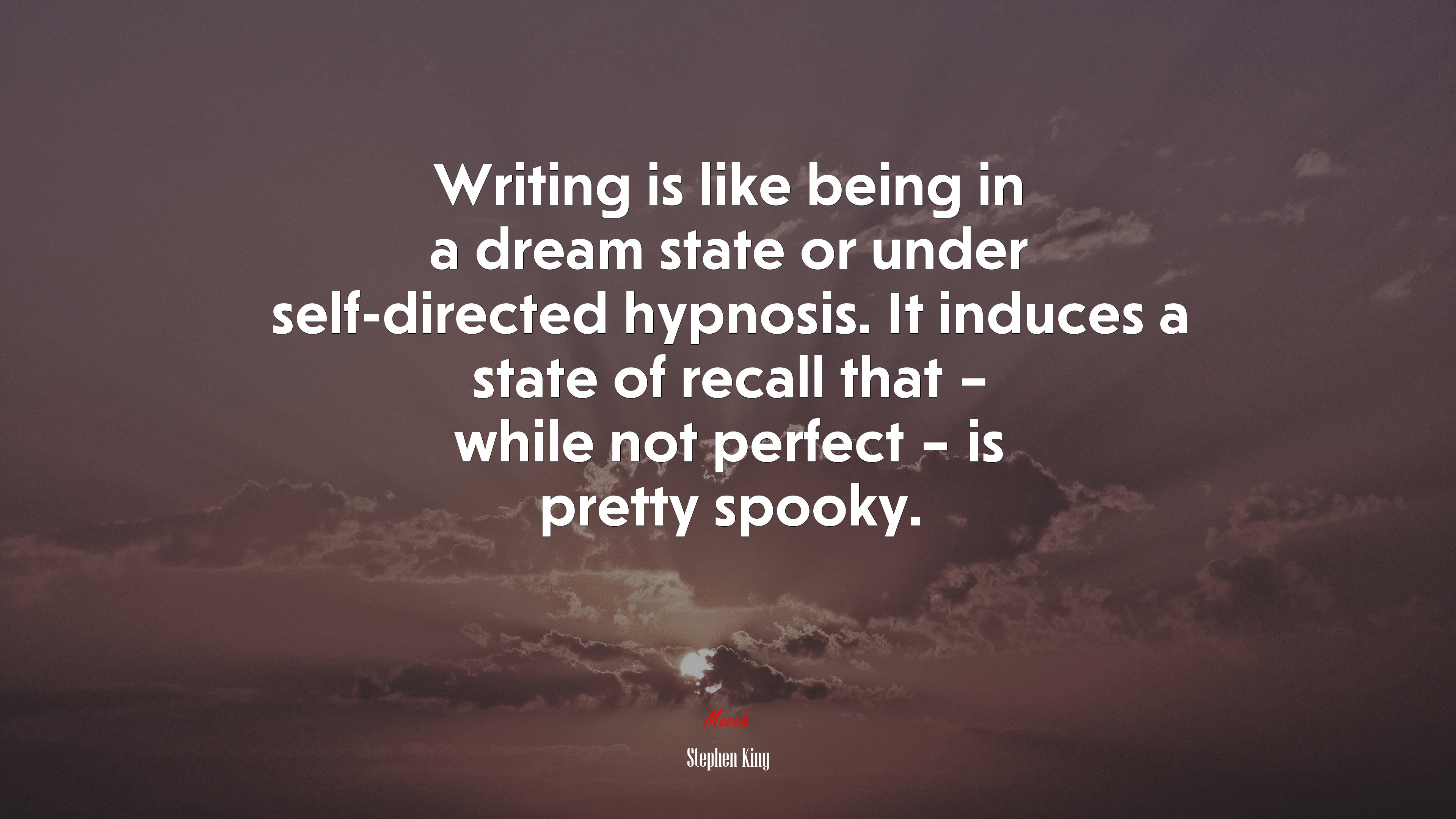 Writing is like being in a dream state or under self-directed hypnosis. It induces a state of recall that – while not perfect – is pretty spooky. | Stephen King quote HD Wallpaper