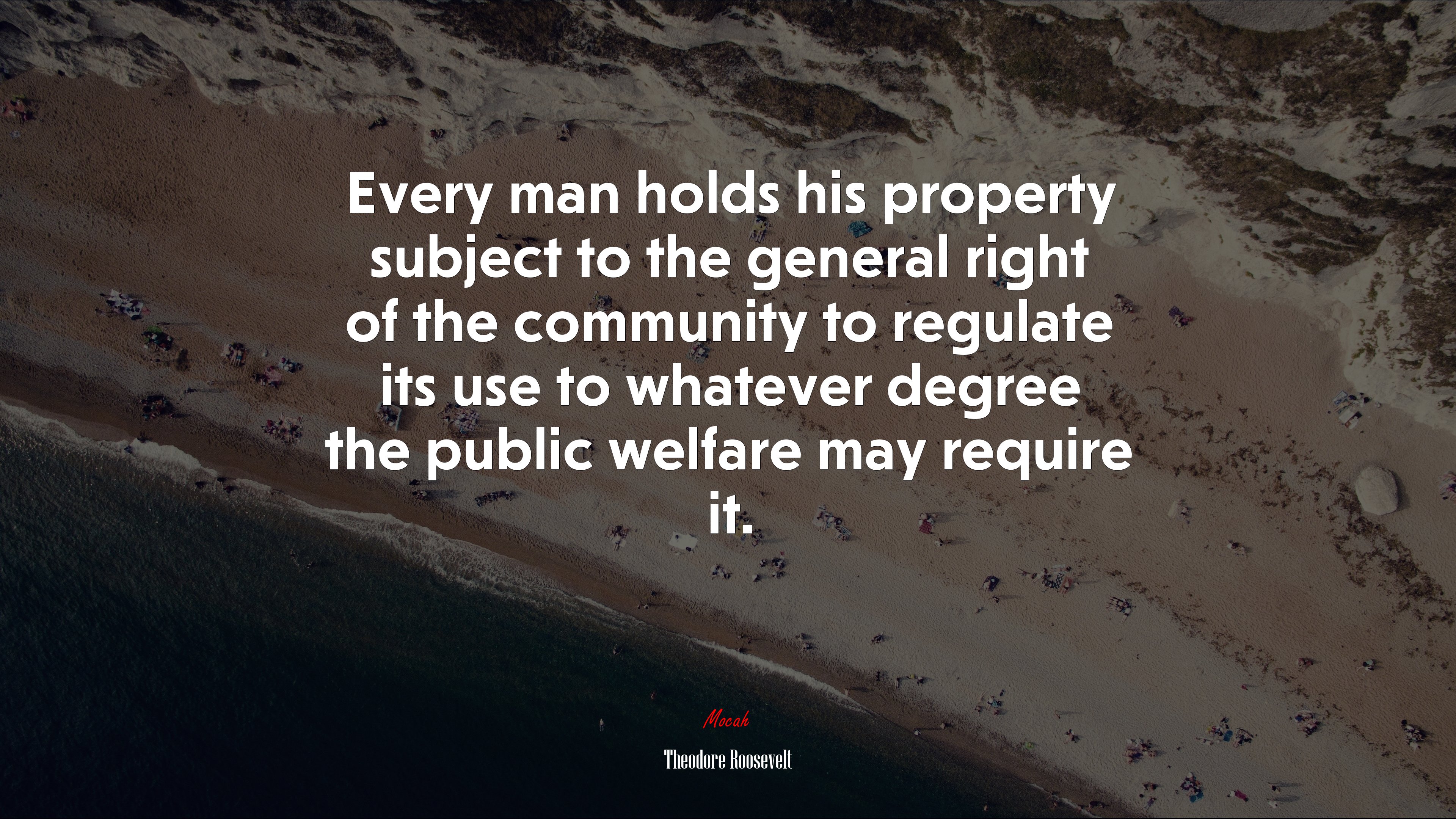 Every man holds his property subject to the general right of the community to regulate its use to whatever degree the public welfare may require it. | Theodore Roosevelt quote HD Wallpaper
