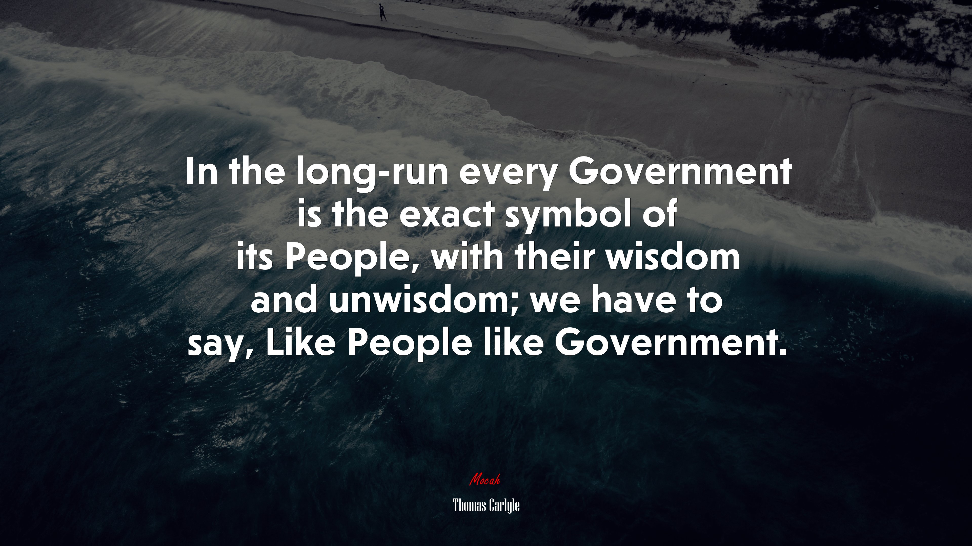 In the long-run every Government is the exact symbol of its People, with their wisdom and unwisdom; we have to say, Like People like Government. | Thomas Carlyle quote HD Wallpaper