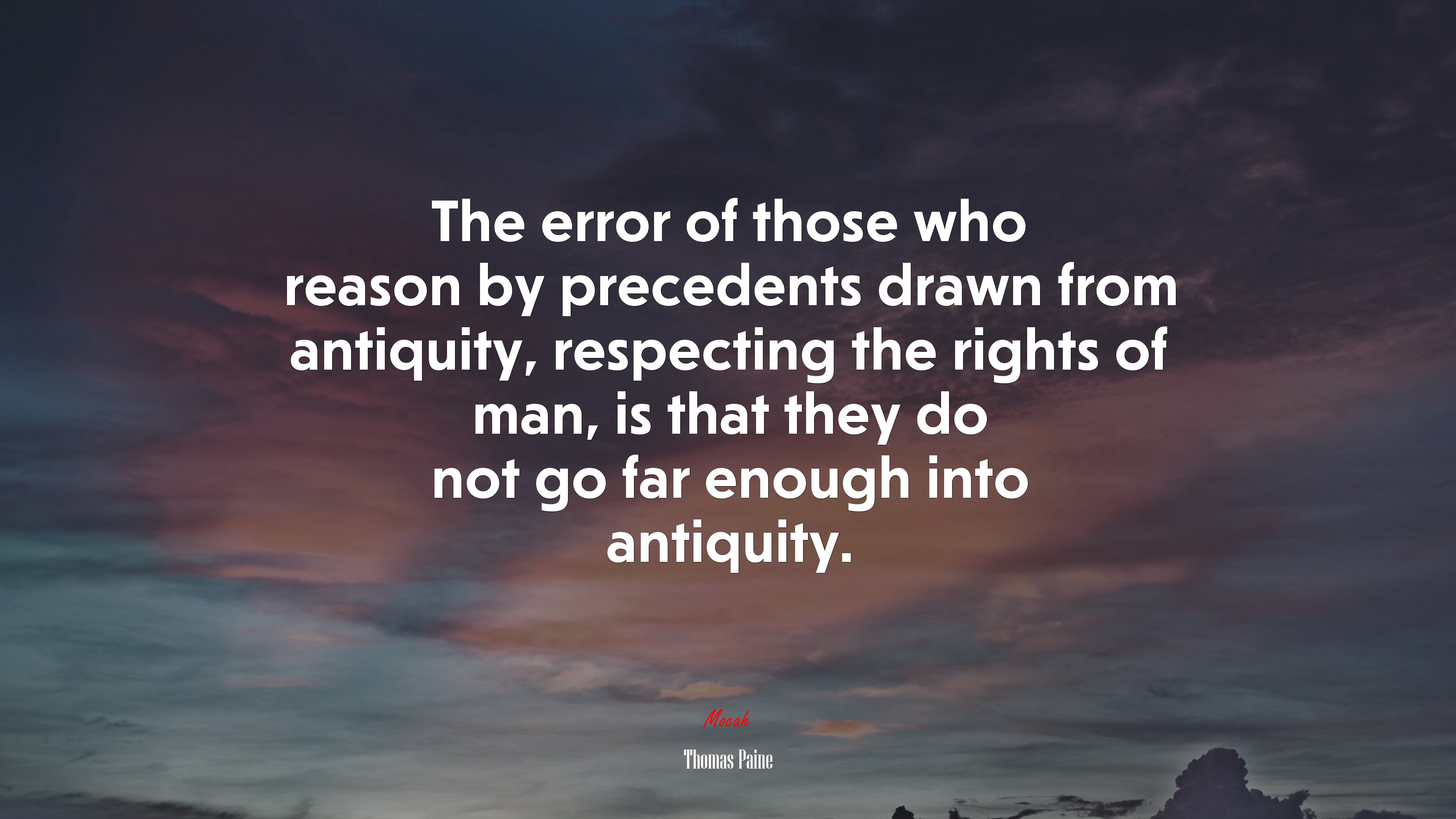 The error of those who reason by precedents drawn from antiquity, respecting the rights of man, is that they do not go far enough into antiquity. | Thomas Paine quote HD Wallpaper