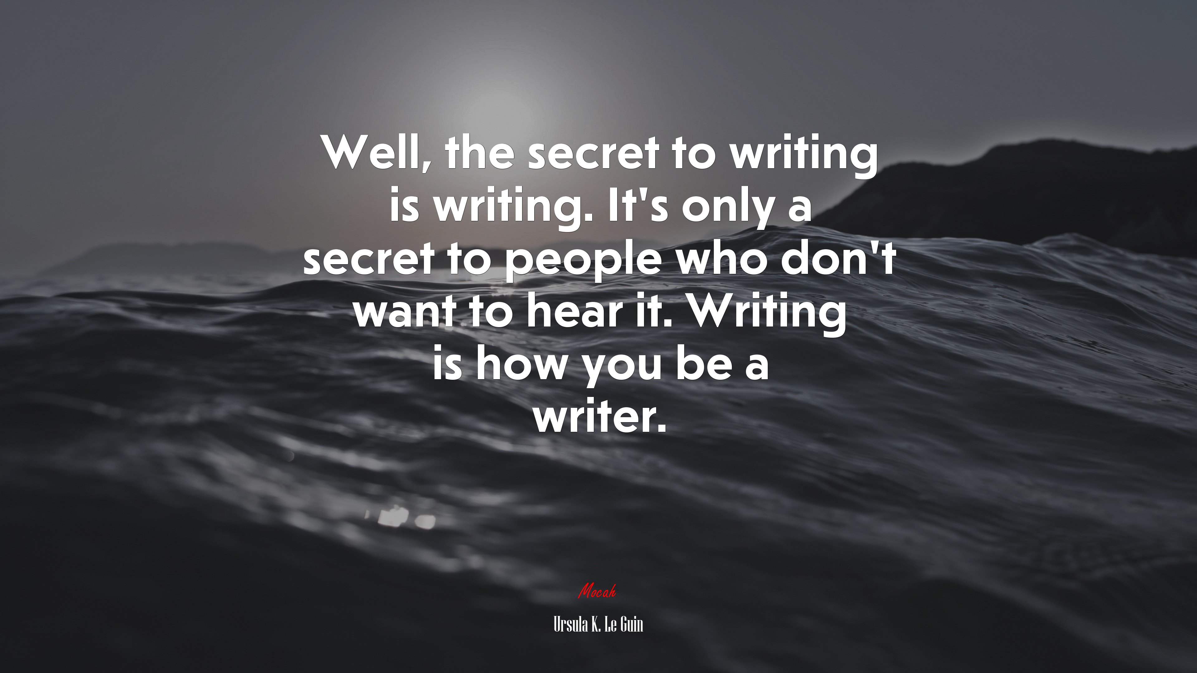 Well, the secret to writing is writing. It’s only a secret to people who don’t want to hear it. Writing is how you be a writer. | Ursula K. Le Guin quote HD Wallpaper