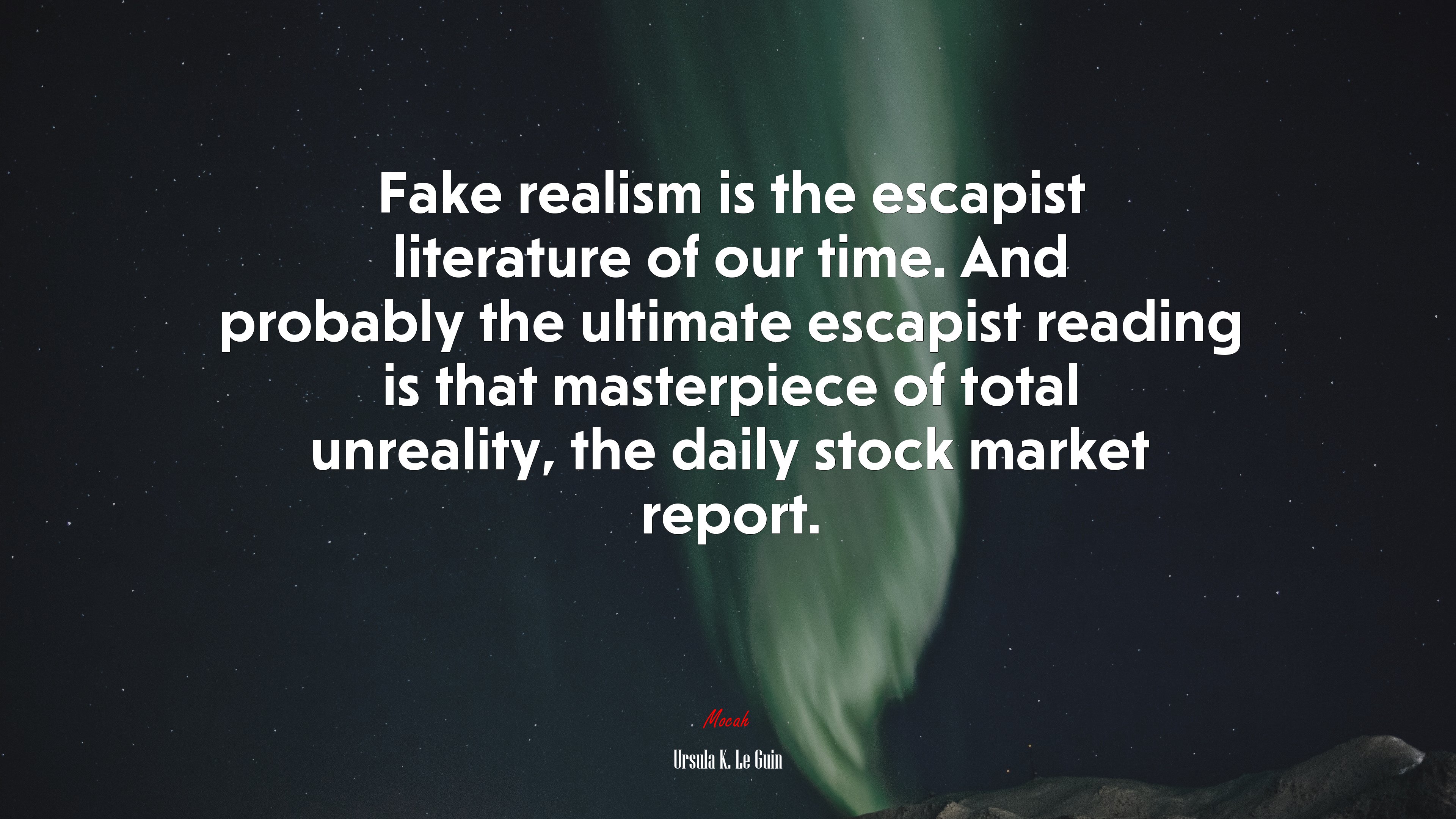 Fake realism is the escapist literature of our time. And probably the ultimate escapist reading is that masterpiece of total unreality, the daily stock market report. | Ursula K. Le Guin quote HD Wallpaper