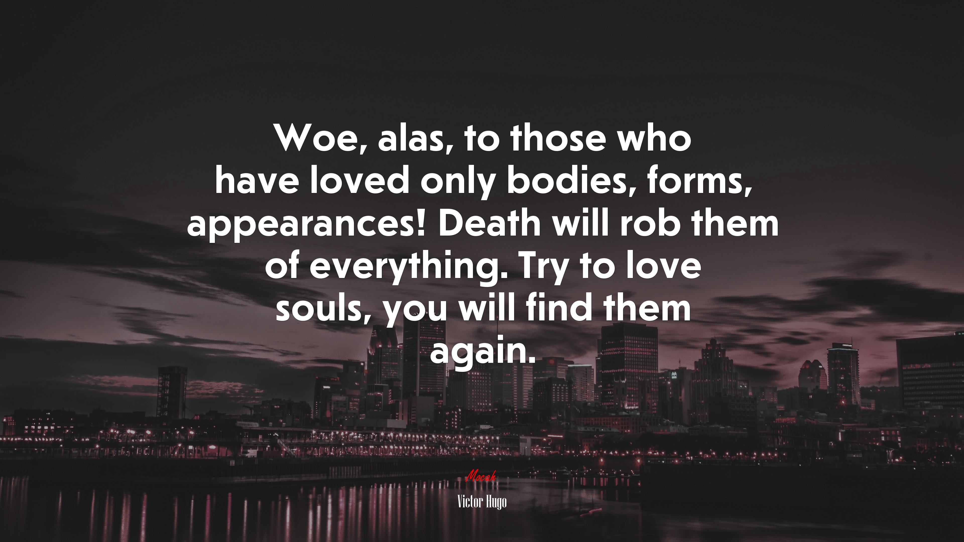 Woe, alas, to those who have loved only bodies, forms, appearances! Death will rob them of everything. Try to love souls, you will find them again. | Victor Hugo quote HD Wallpaper