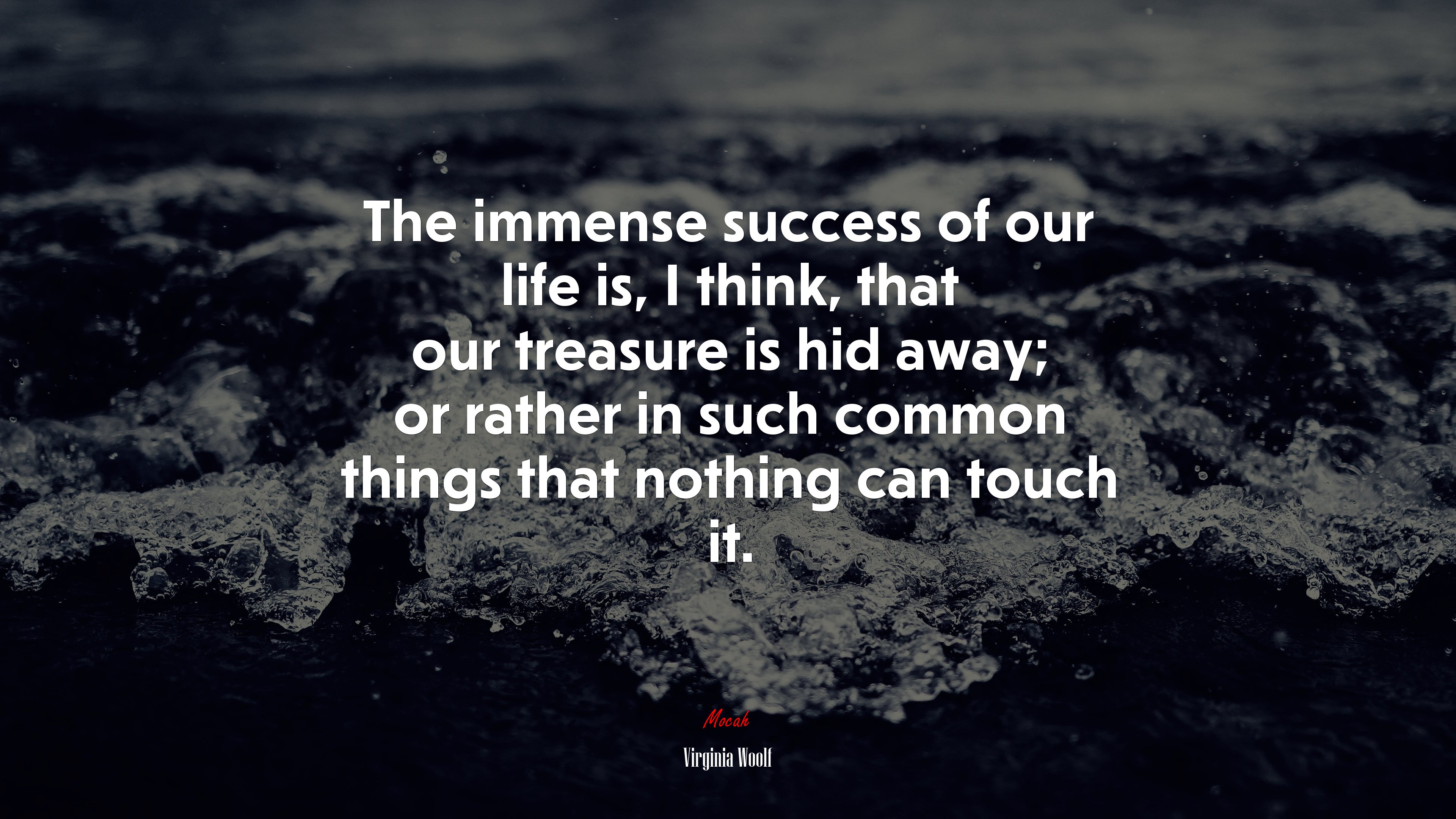 The immense success of our life is, I think, that our treasure is hid away; or rather in such common things that nothing can touch it. | Virginia Woolf quote HD Wallpaper