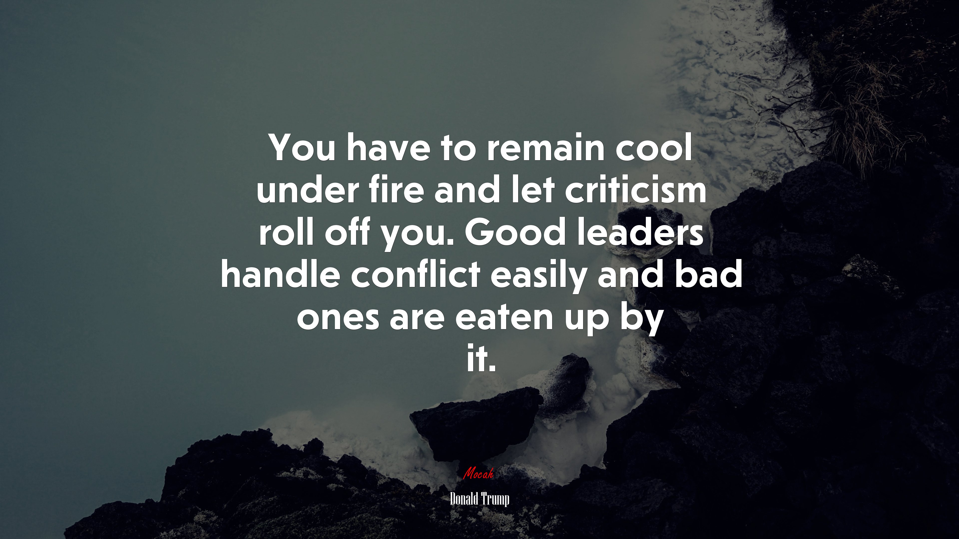 You have to remain cool under fire and let criticism roll off you. Good leaders handle conflict easily and bad ones are eaten up by it. | Donald Trump quote HD Wallpaper