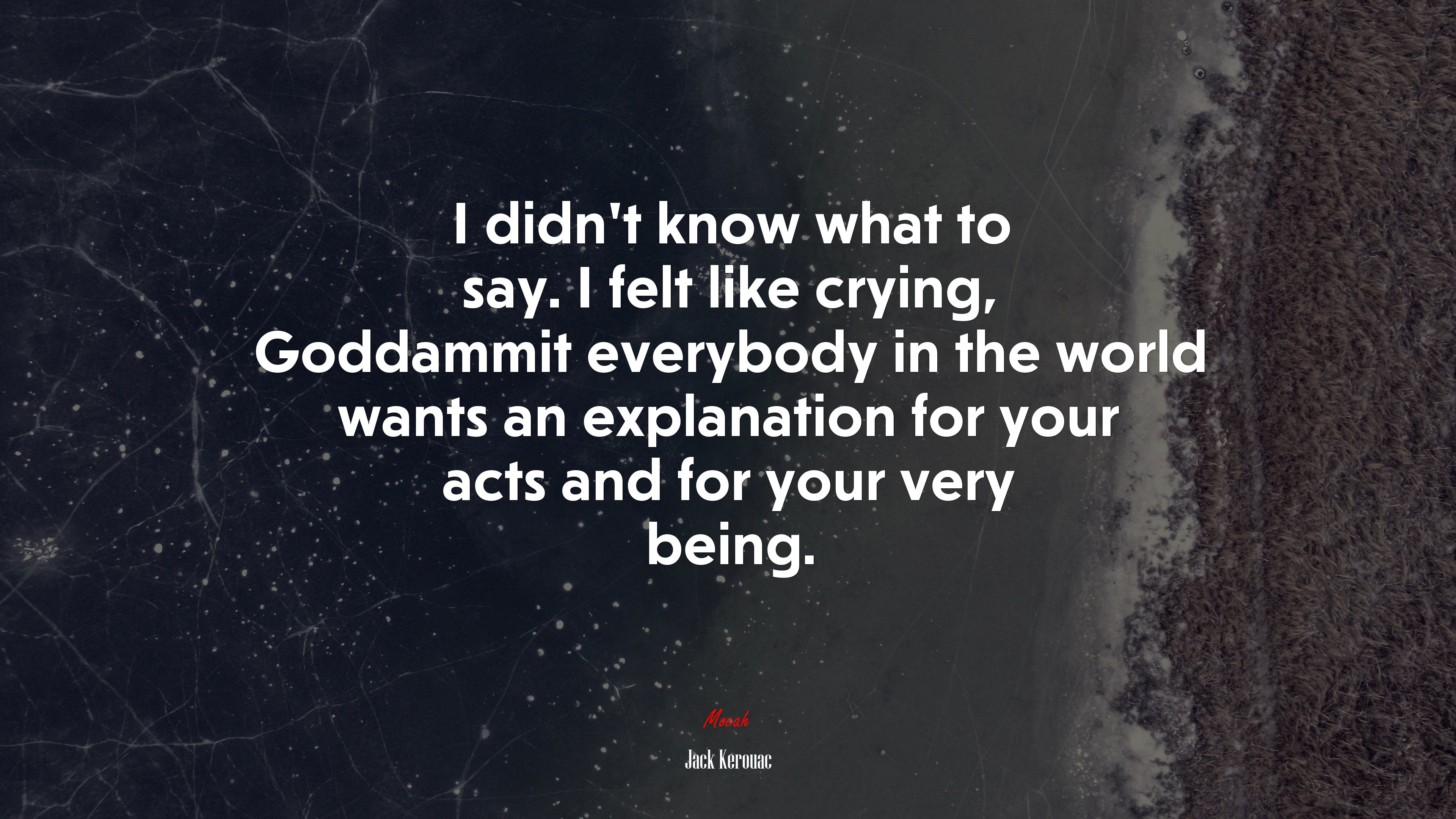 I didn’t know what to say. I felt like crying, Goddammit everybody in the world wants an explanation for your acts and for your very being. | Jack Kerouac quote HD Wallpaper