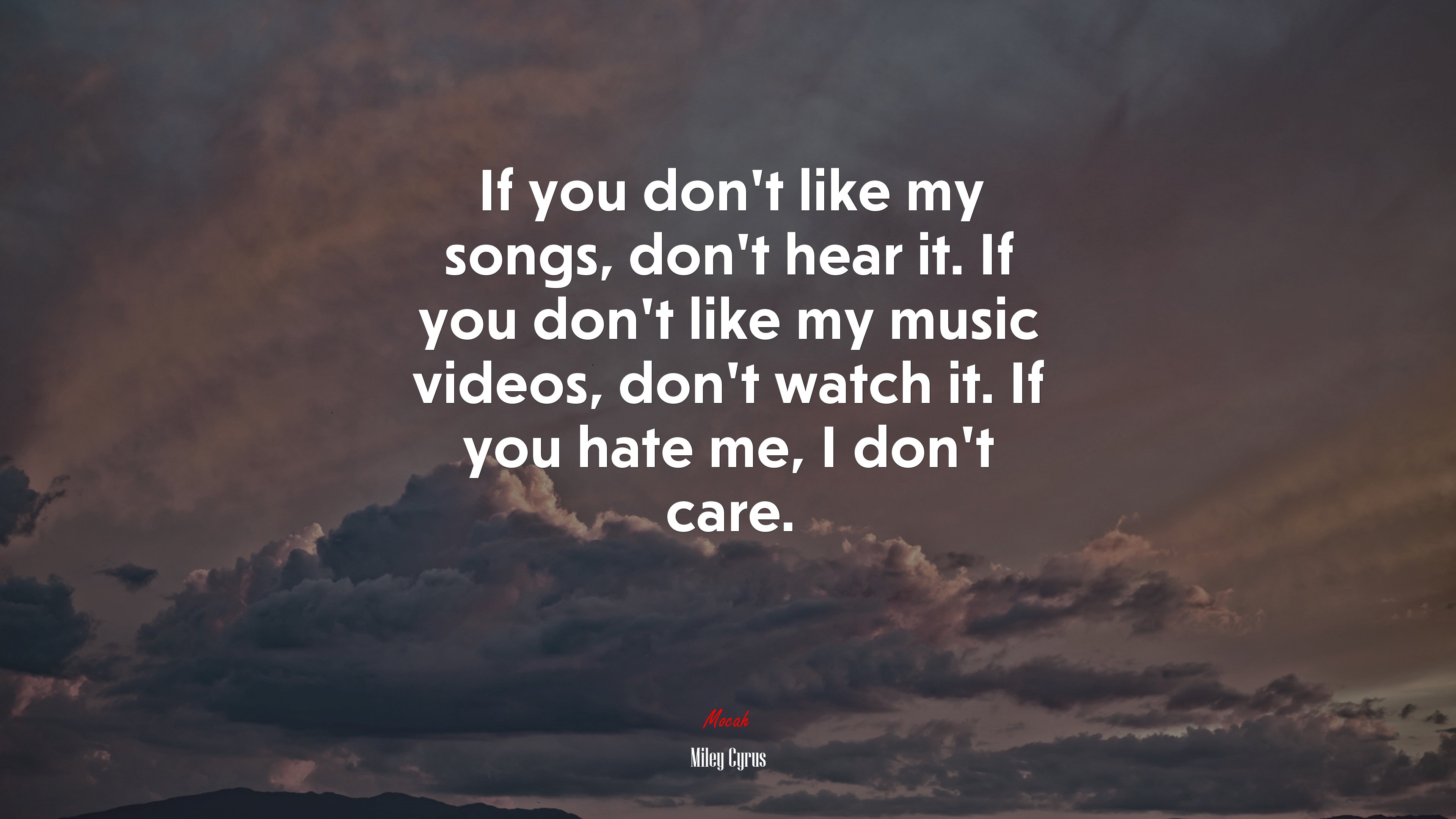 If you don’t like my songs, don’t hear it. If you don’t like my music videos, don’t watch it. If you hate me, I don’t care. | Miley Cyrus quote HD Wallpaper