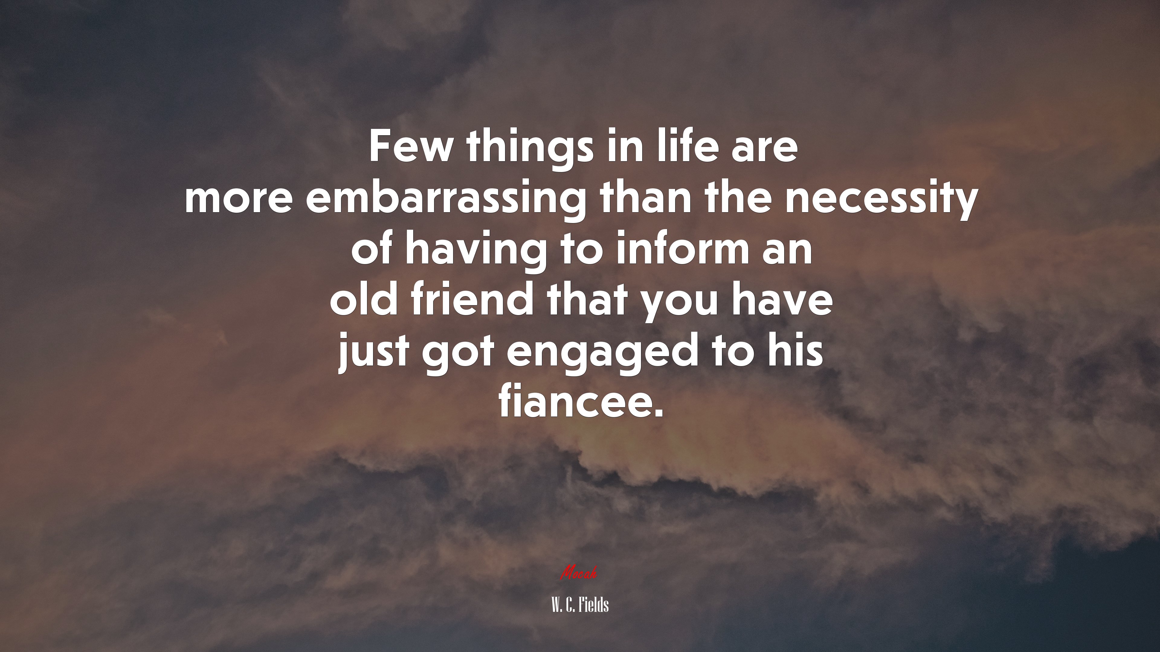 Few things in life are more embarrassing than the necessity of having to inform an old friend that you have just got engaged to his fiancee. | W. C. Fields quote HD Wallpaper