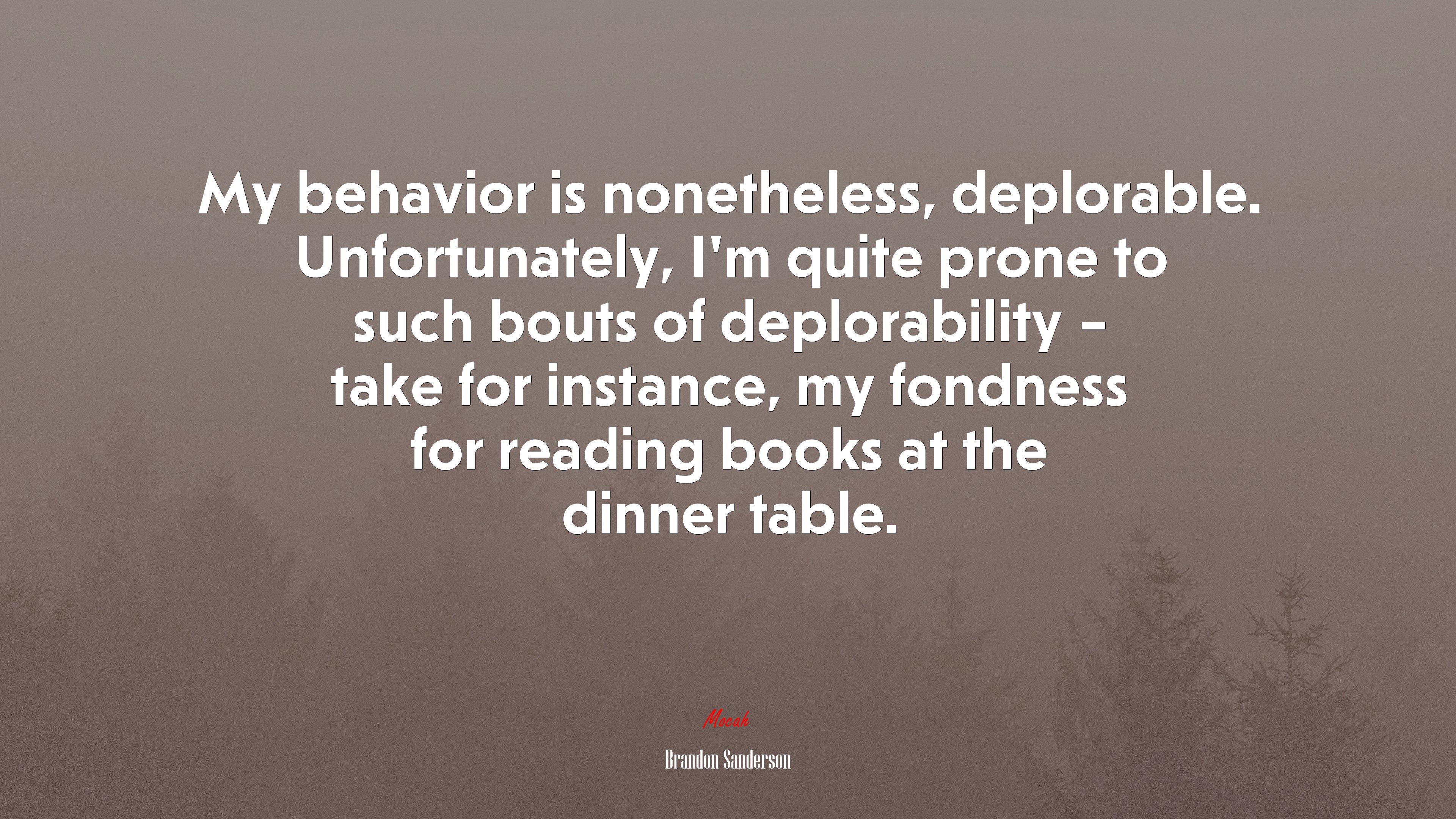 My behavior is nonetheless, deplorable. Unfortunately, I’m quite prone to such bouts of deplorability – take for instance, my fondness for reading books at the dinner table. | Brandon Sanderson quote HD Wallpaper