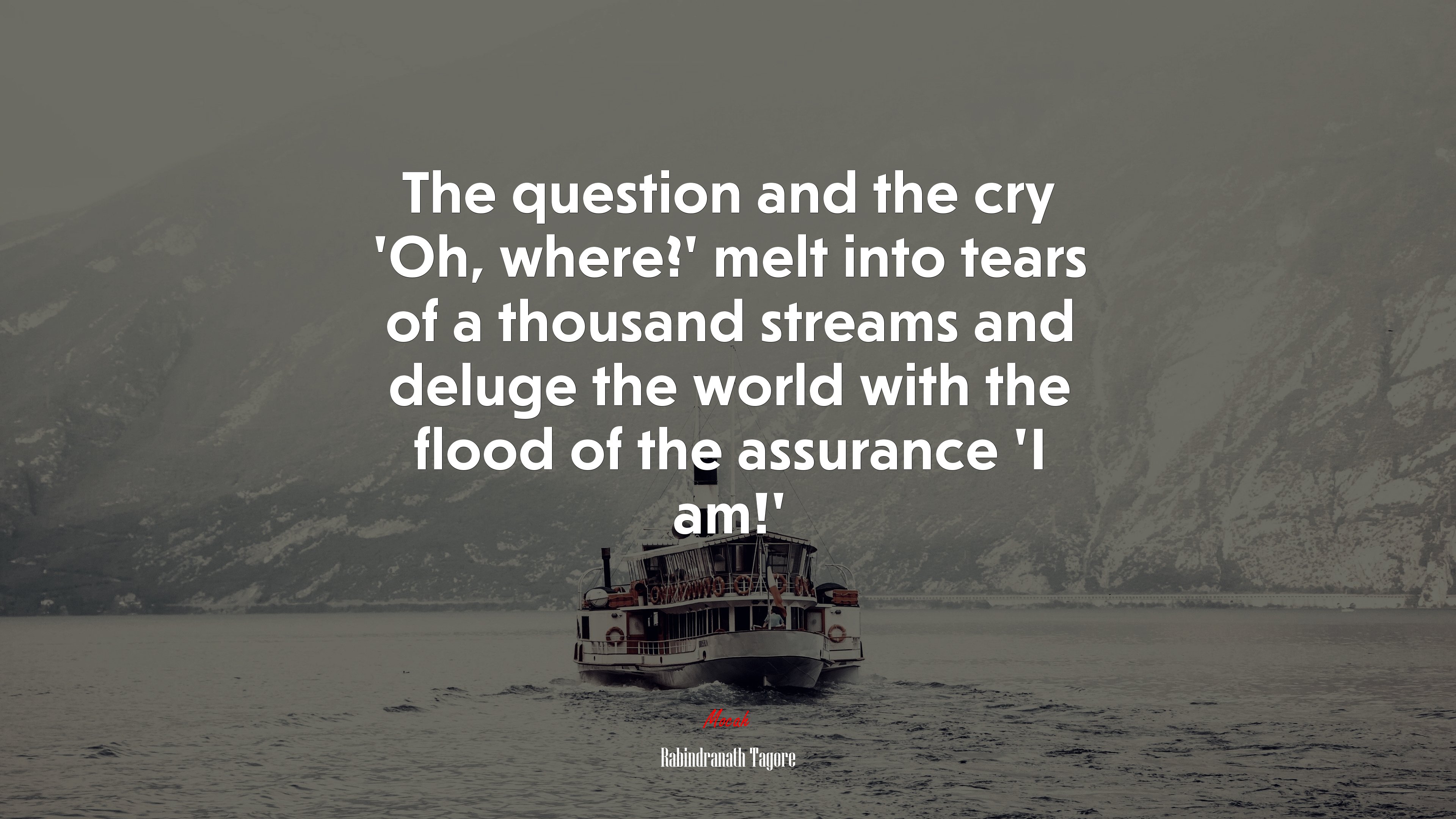 The question and the cry ‘Oh, where?’ melt into tears of a thousand streams and deluge the world with the flood of the assurance ‘I am!’ | Rabindranath Tagore quote HD Wallpaper