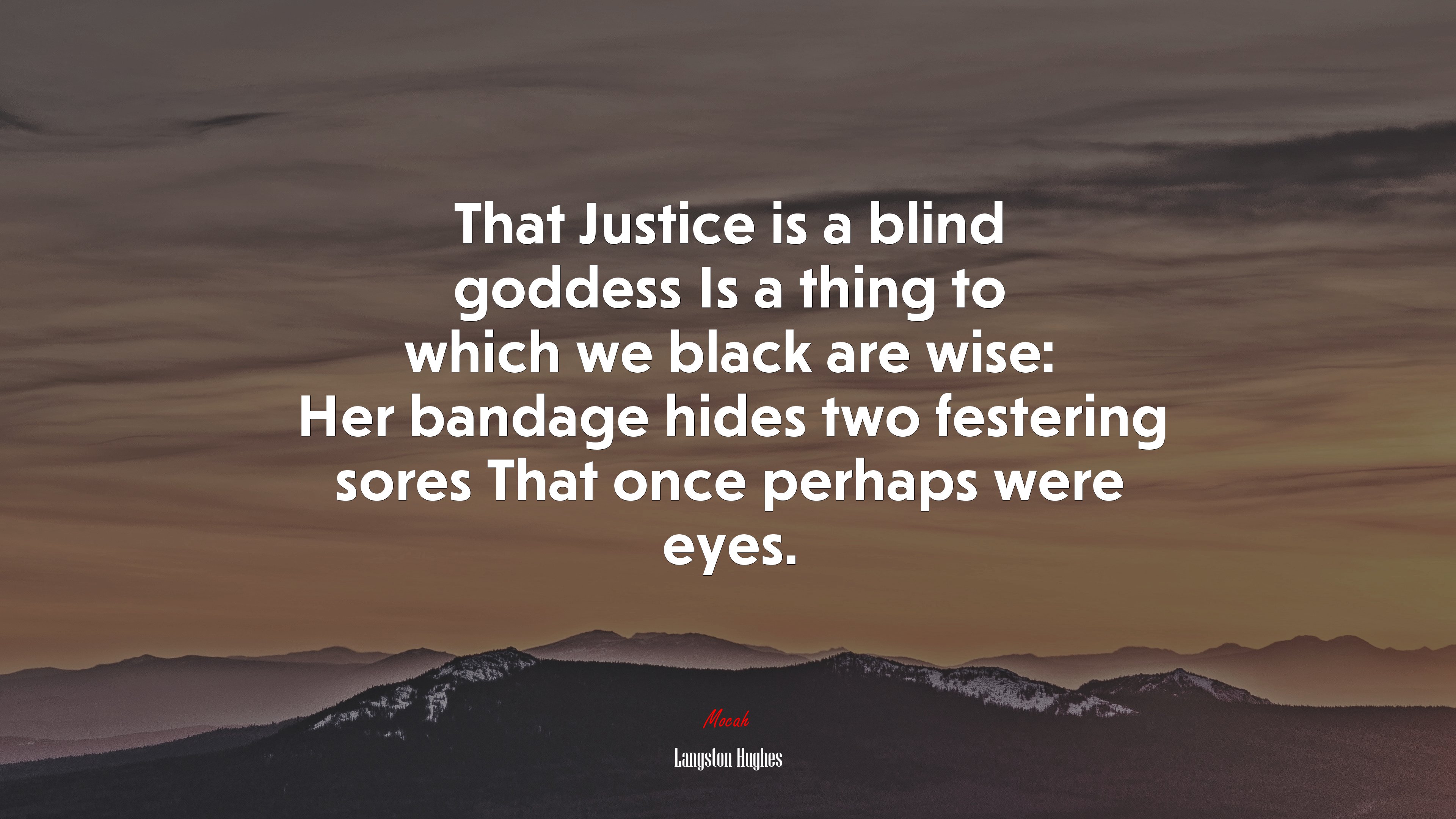 That Justice is a blind goddess Is a thing to which we black are wise: Her bandage hides two festering sores That once perhaps were eyes. | Langston Hughes quote HD Wallpaper