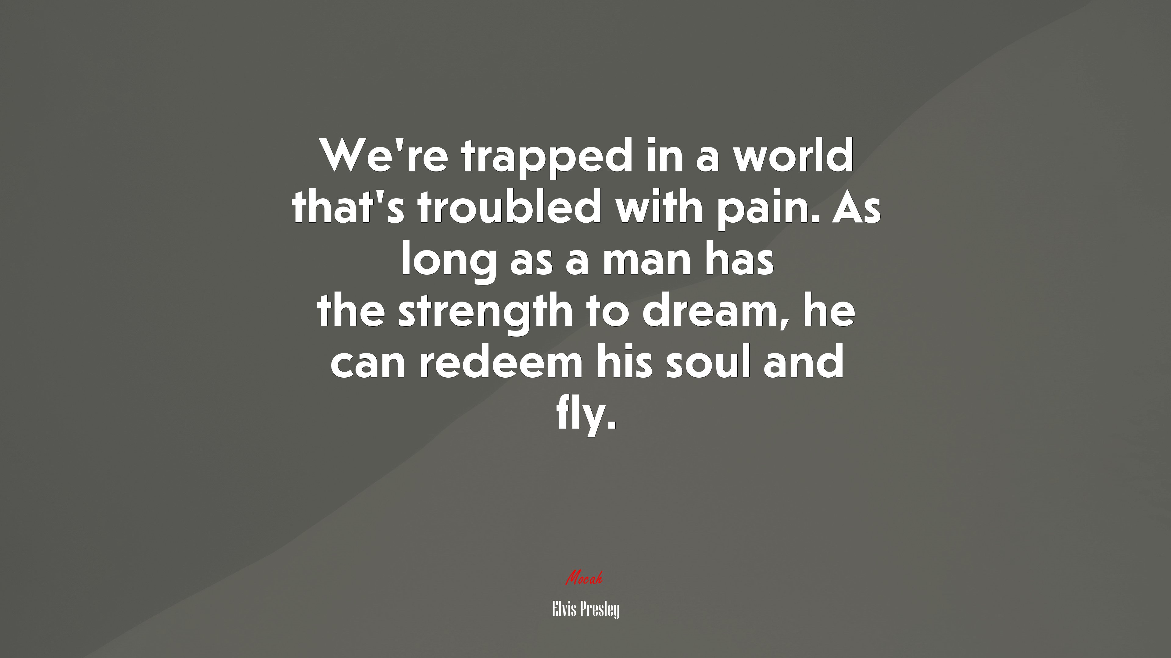 We’re trapped in a world that’s troubled with pain. As long as a man has the strength to dream, he can redeem his soul and fly. | Elvis Presley quote HD Wallpaper