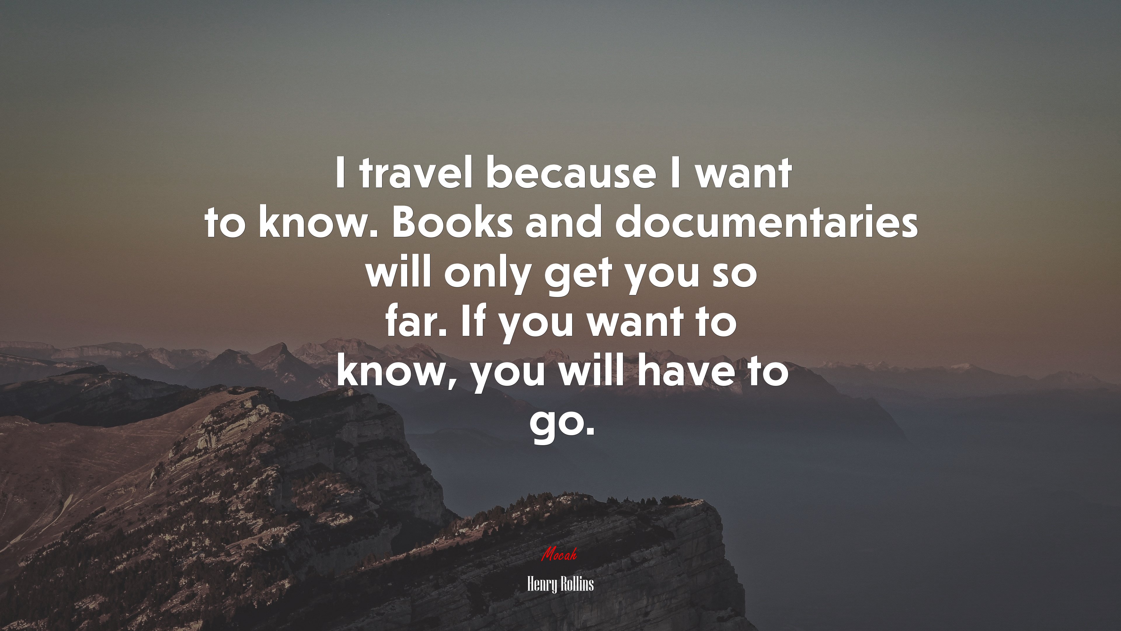 I travel because I want to know. Books and documentaries will only get you so far. If you want to know, you will have to go. | Henry Rollins quote HD Wallpaper