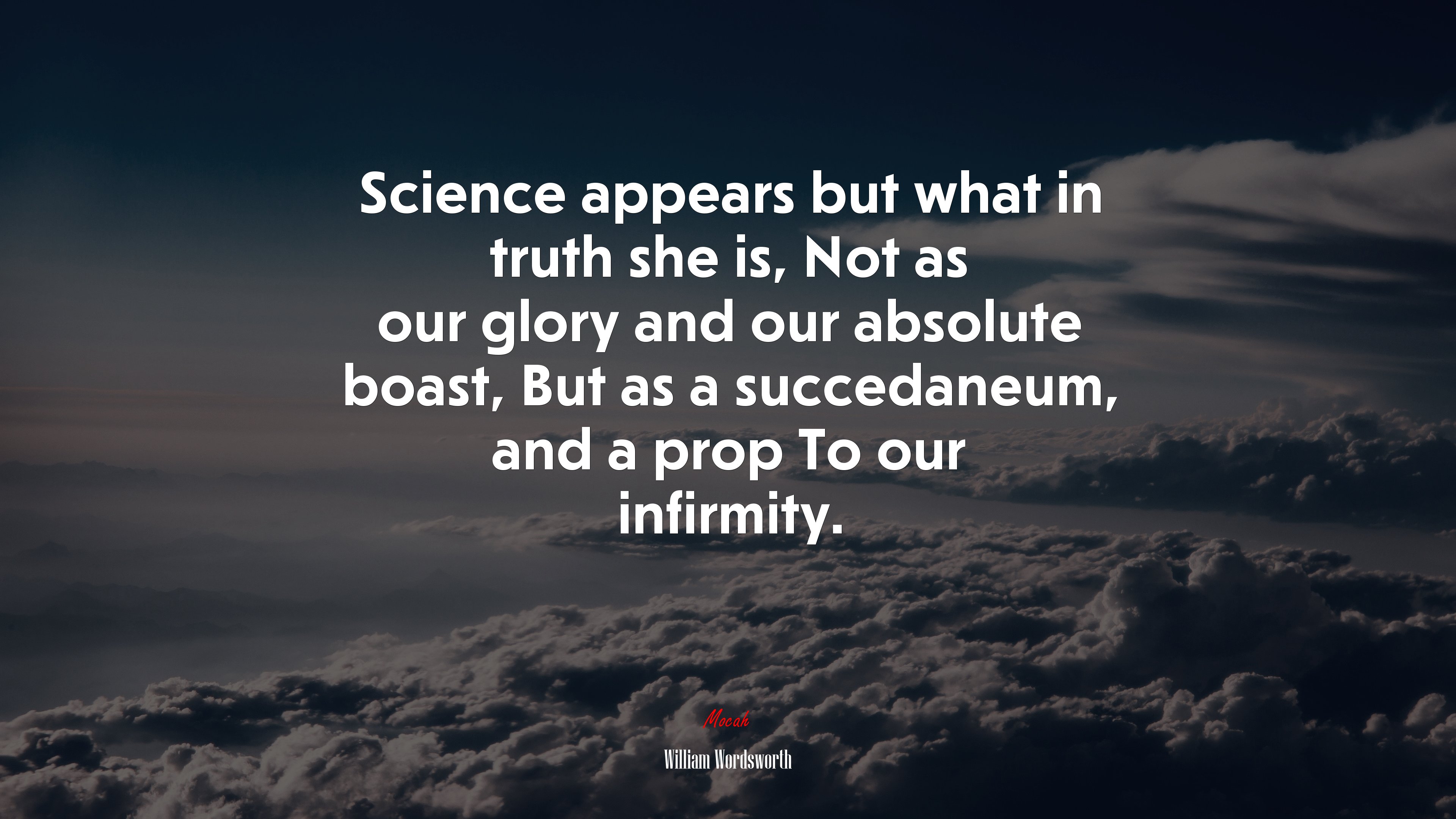 Science appears but what in truth she is, Not as our glory and our absolute boast, But as a succedaneum, and a prop To our infirmity. | William Wordsworth quote HD Wallpaper