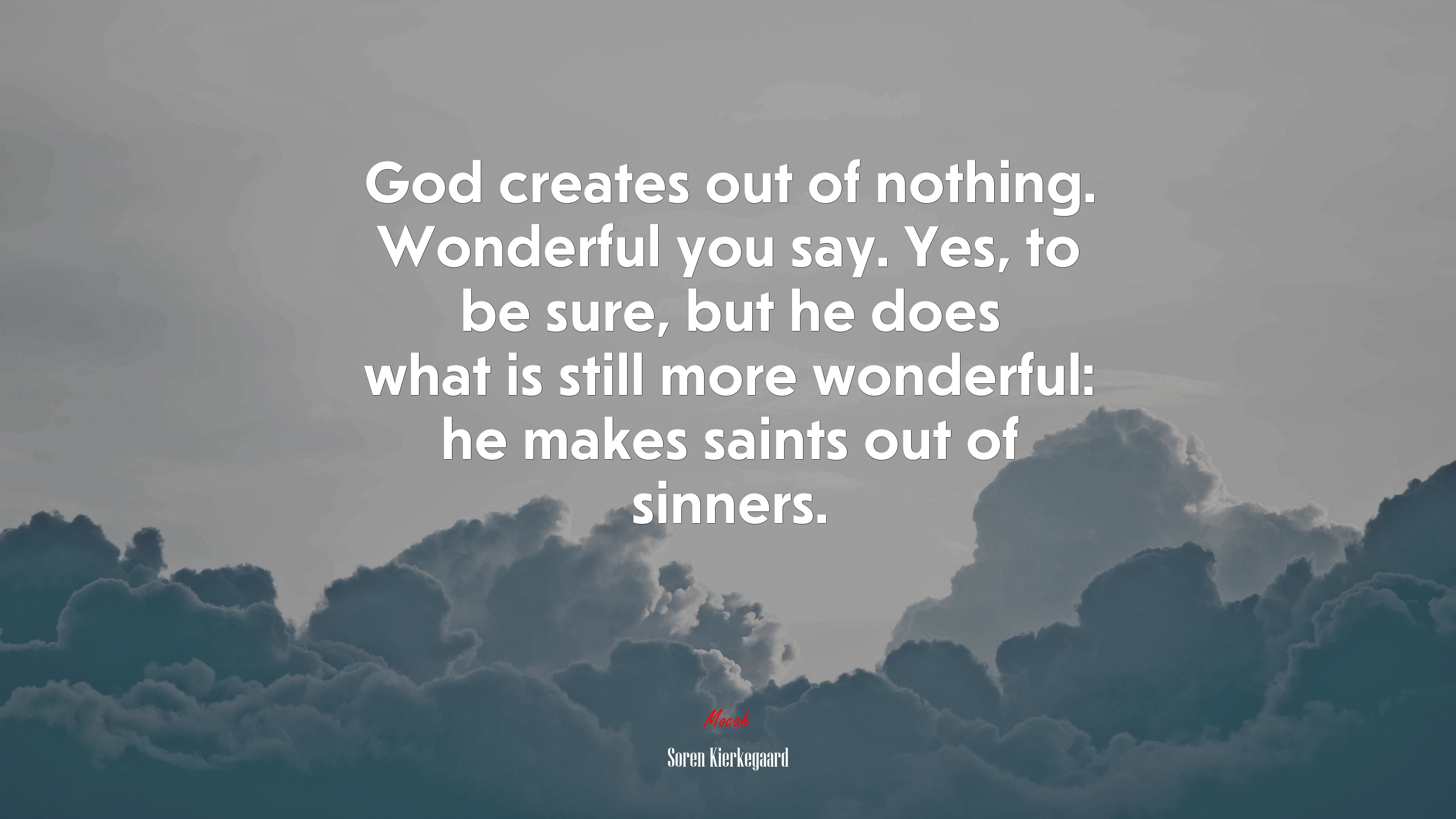 God creates out of nothing. Wonderful you say. Yes, to be sure, but he does what is still more wonderful: he makes saints out of sinners. | Soren Kierkegaard quote HD Wallpaper