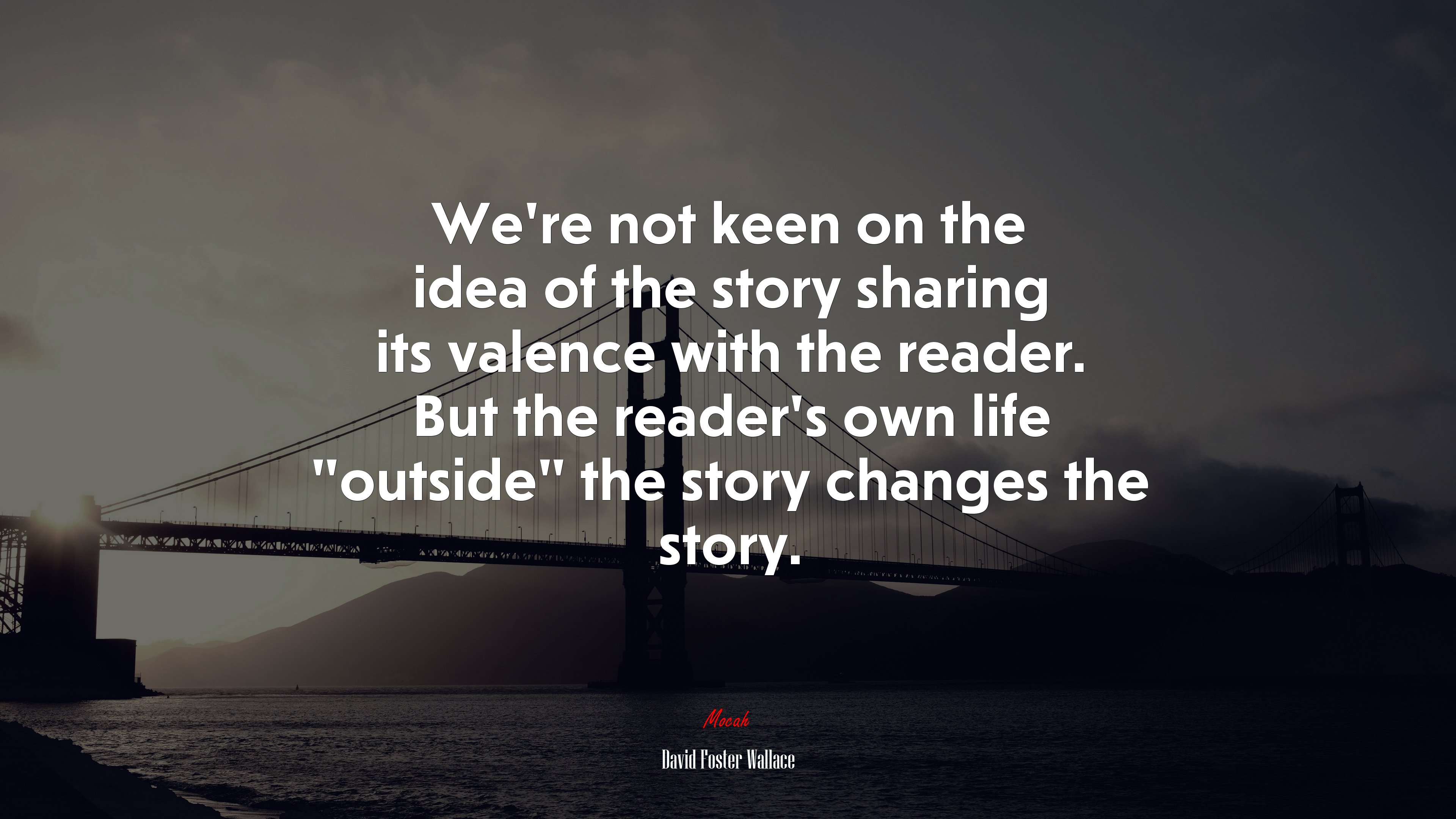 We’re not keen on the idea of the story sharing its valence with the reader. But the reader’s own life “outside” the story changes the story. | David Foster Wallace quote HD Wallpaper
