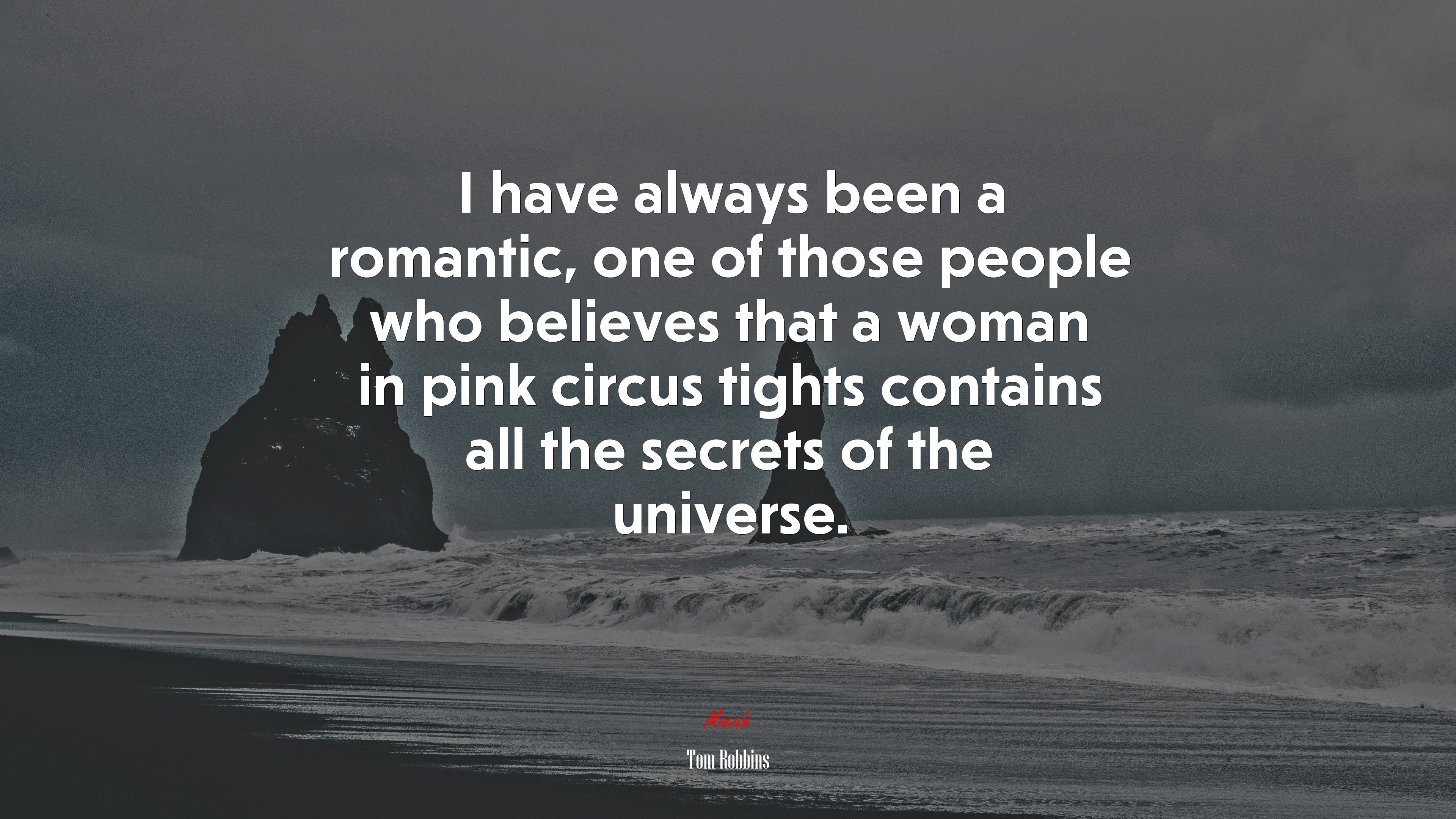 I have always been a romantic, one of those people who believes that a woman in pink circus tights contains all the secrets of the universe. | Tom Robbins quote HD Wallpaper