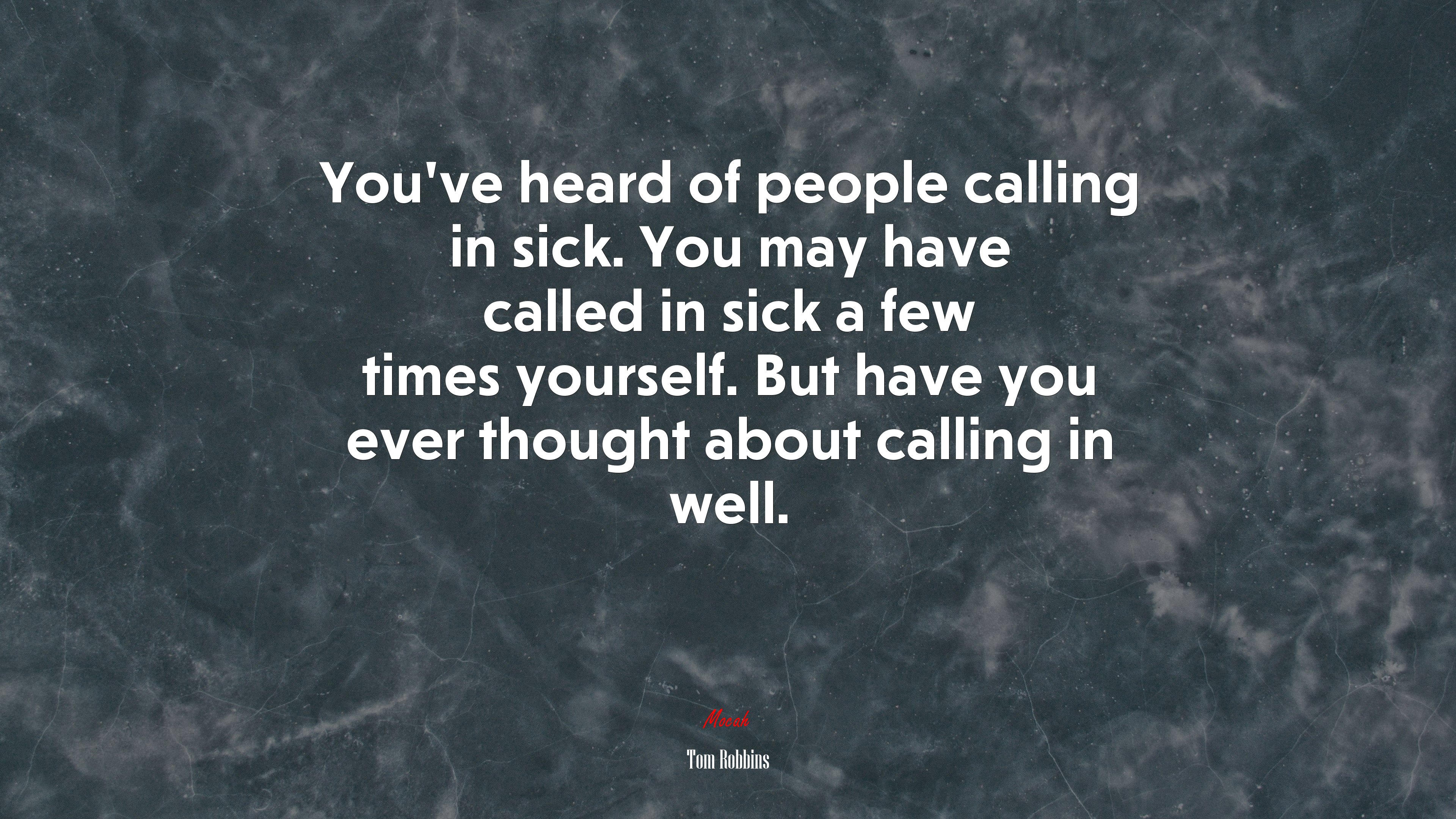 You’ve heard of people calling in sick. You may have called in sick a few times yourself. But have you ever thought about calling in well. | Tom Robbins quote HD Wallpaper