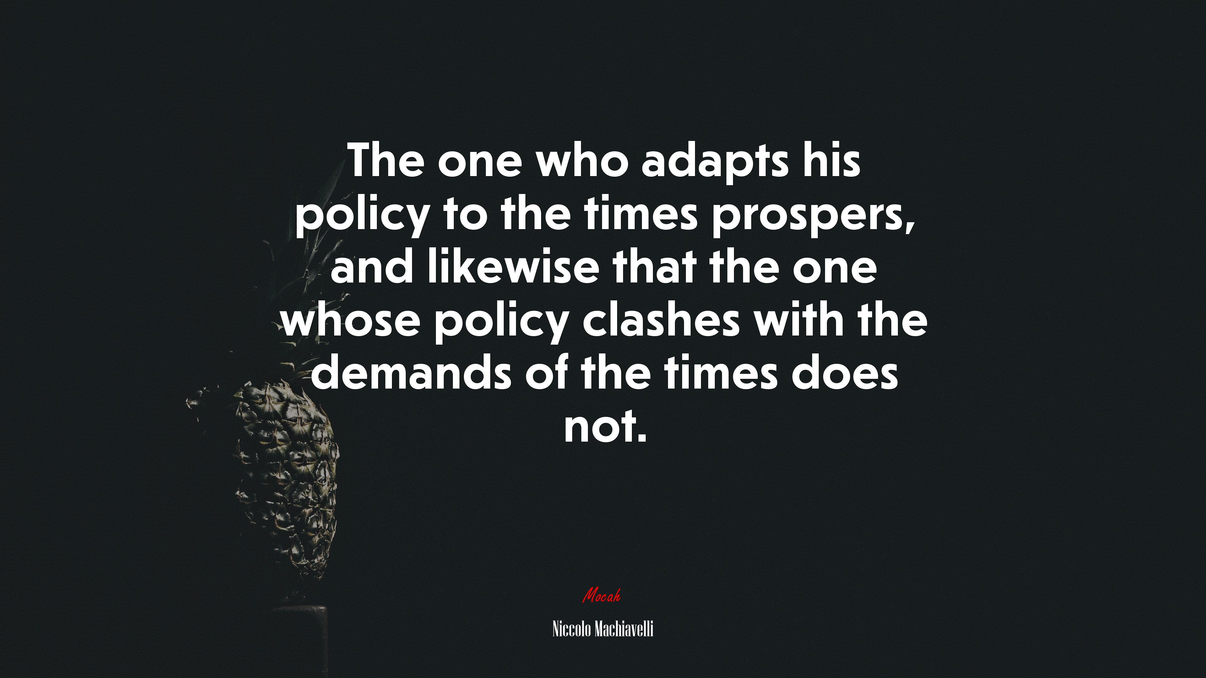The one who adapts his policy to the times prospers, and likewise that the one whose policy clashes with the demands of the times does not. | Niccolò Machiavelli quote HD Wallpaper