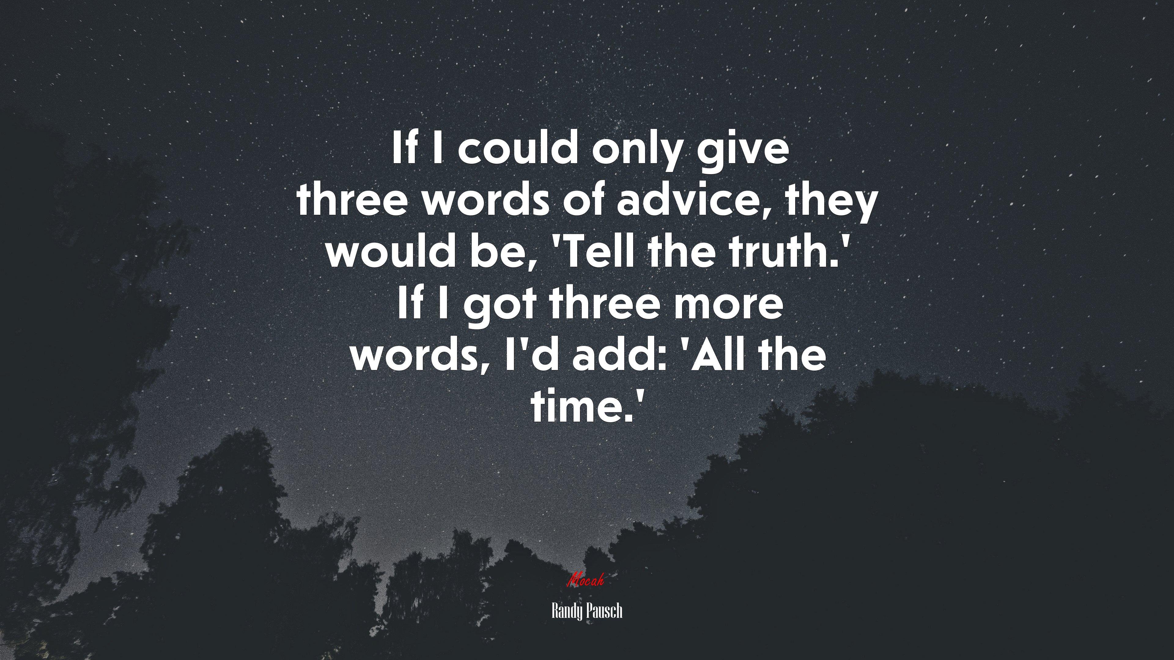 If I could only give three words of advice, they would be, ‘Tell the truth.’ If I got three more words, I’d add: ‘All the time.’ | Randy Pausch quote HD Wallpaper
