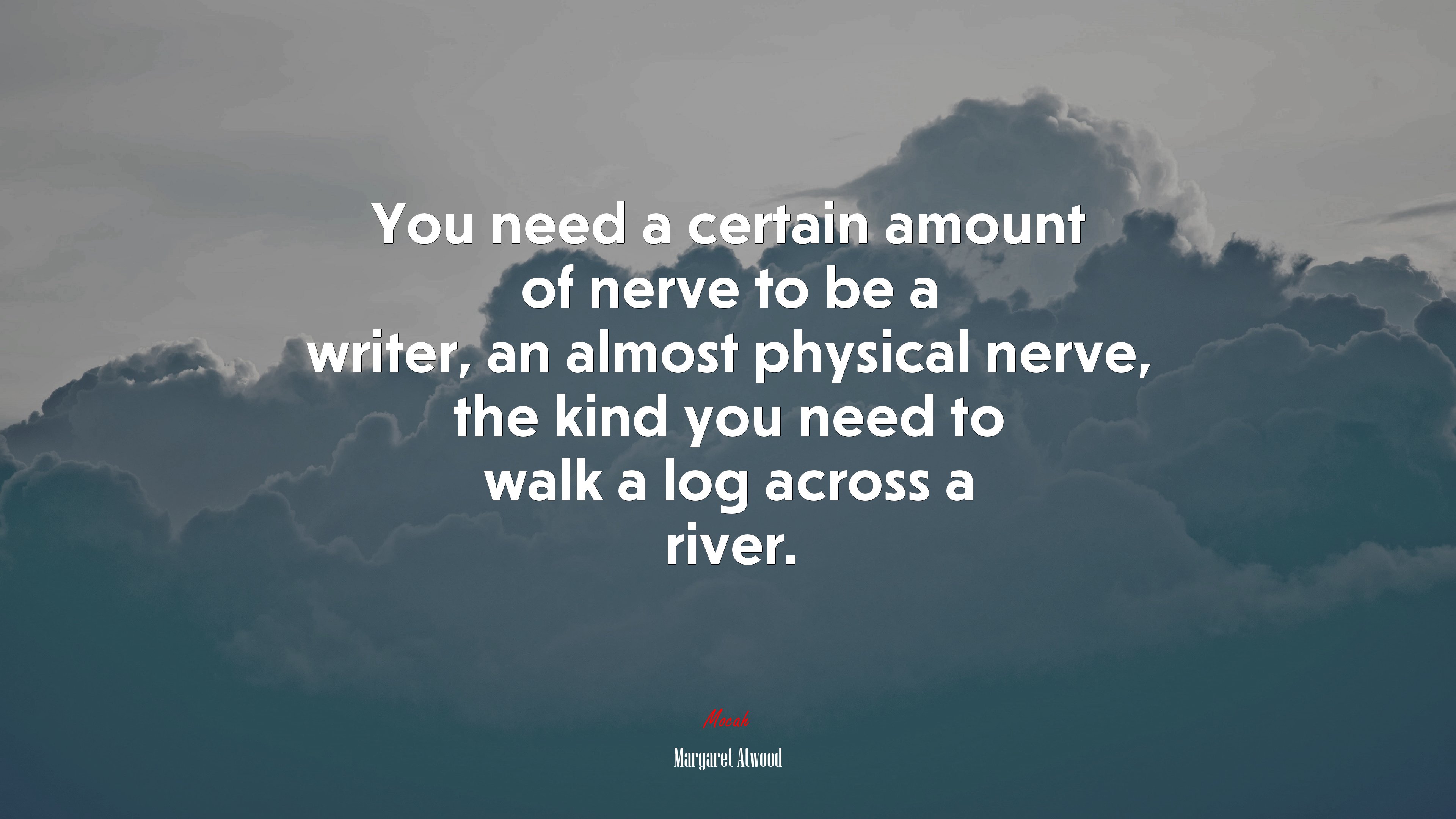 You need a certain amount of nerve to be a writer, an almost physical nerve, the kind you need to walk a log across a river. | Margaret Atwood quote HD Wallpaper