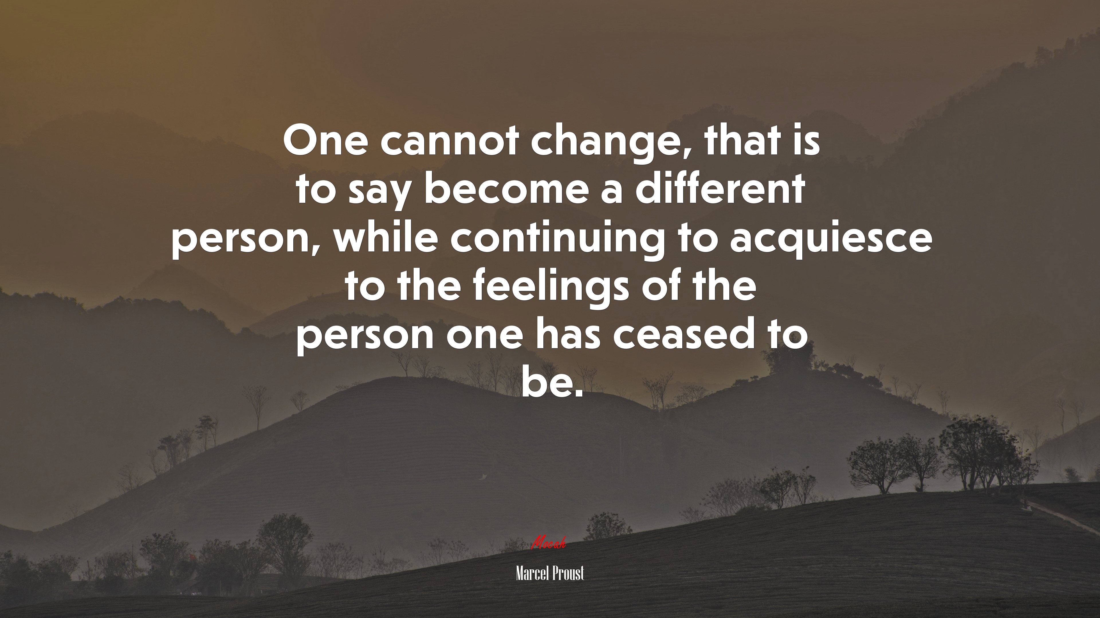 One cannot change, that is to say become a different person, while continuing to acquiesce to the feelings of the person one has ceased to be. | Marcel Proust quote HD Wallpaper