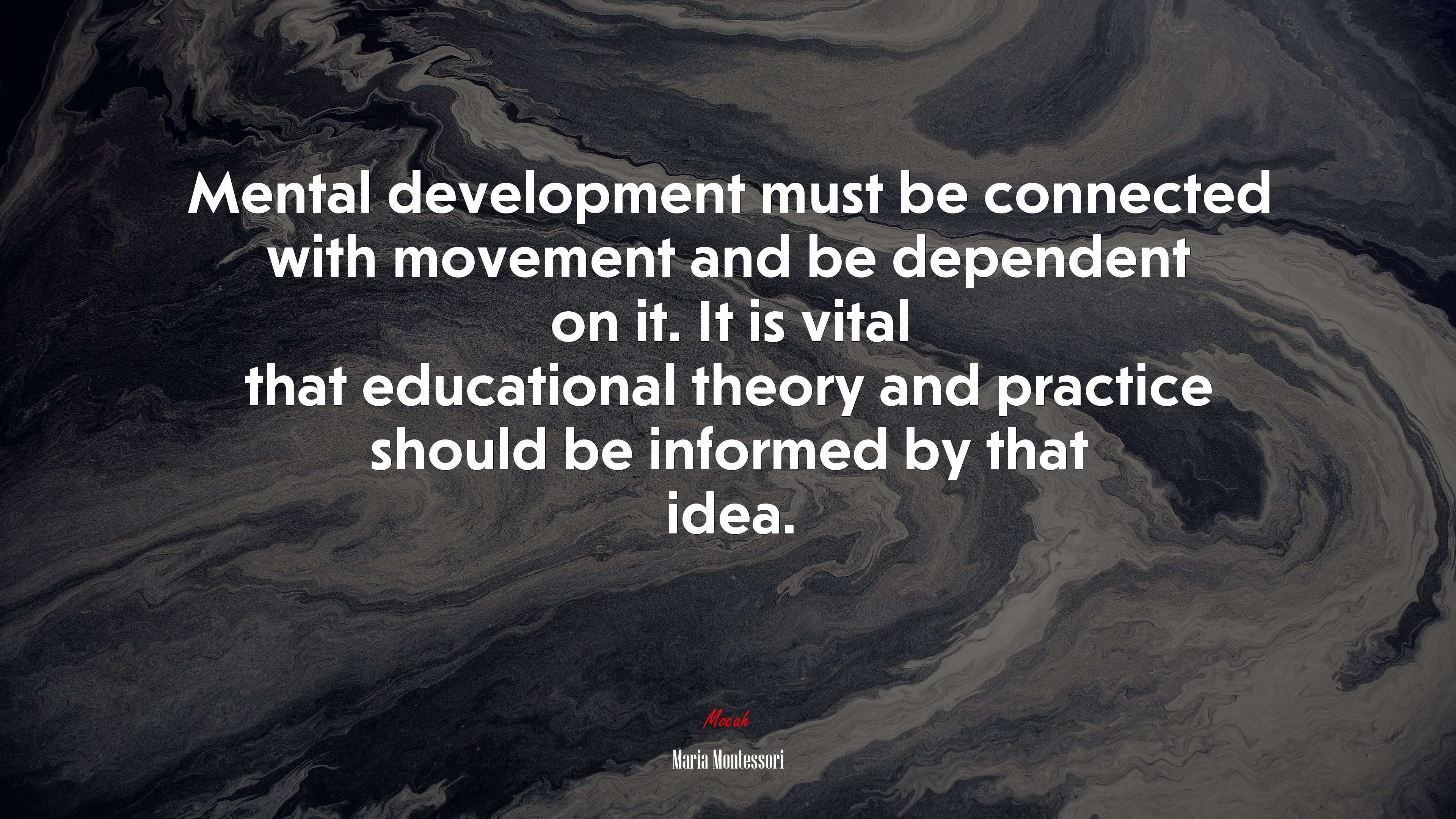 Mental development must be connected with movement and be dependent on it. It is vital that educational theory and practice should be informed by that idea. | Maria Montessori quote HD Wallpaper