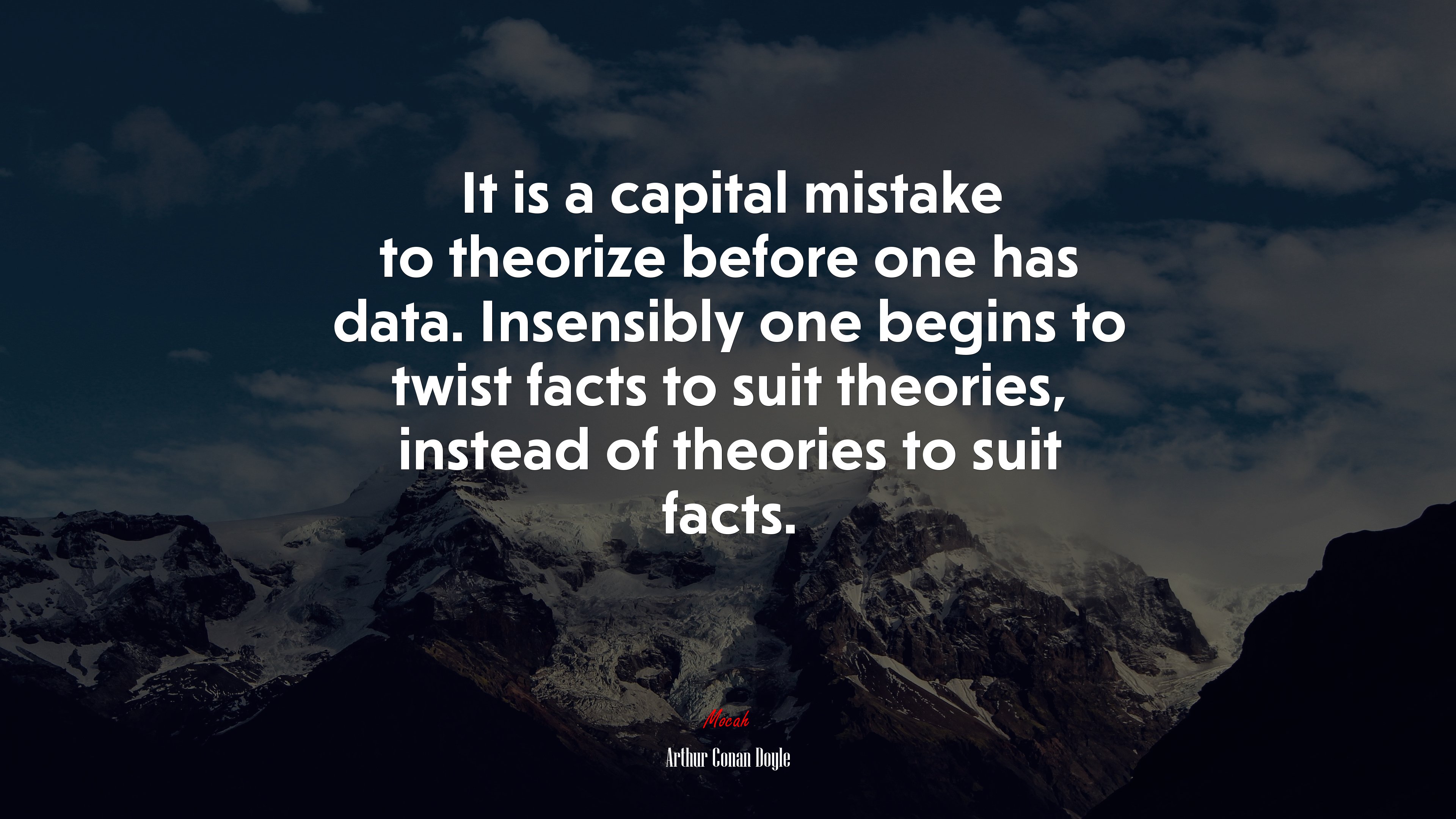 It is a capital mistake to theorize before one has data. Insensibly one begins to twist facts to suit theories, instead of theories to suit facts. | Arthur Conan Doyle quote HD Wallpaper