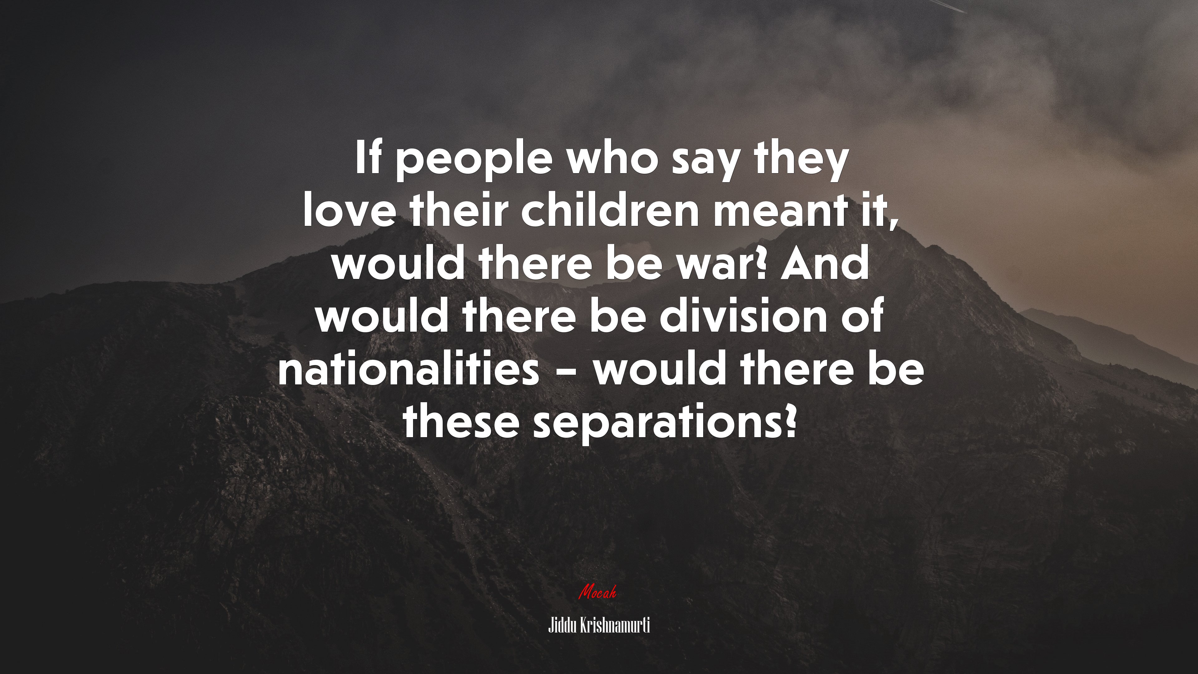 If people who say they love their children meant it, would there be war? And would there be division of nationalities – would there be these separations? | Jiddu Krishnamurti quote HD Wallpaper