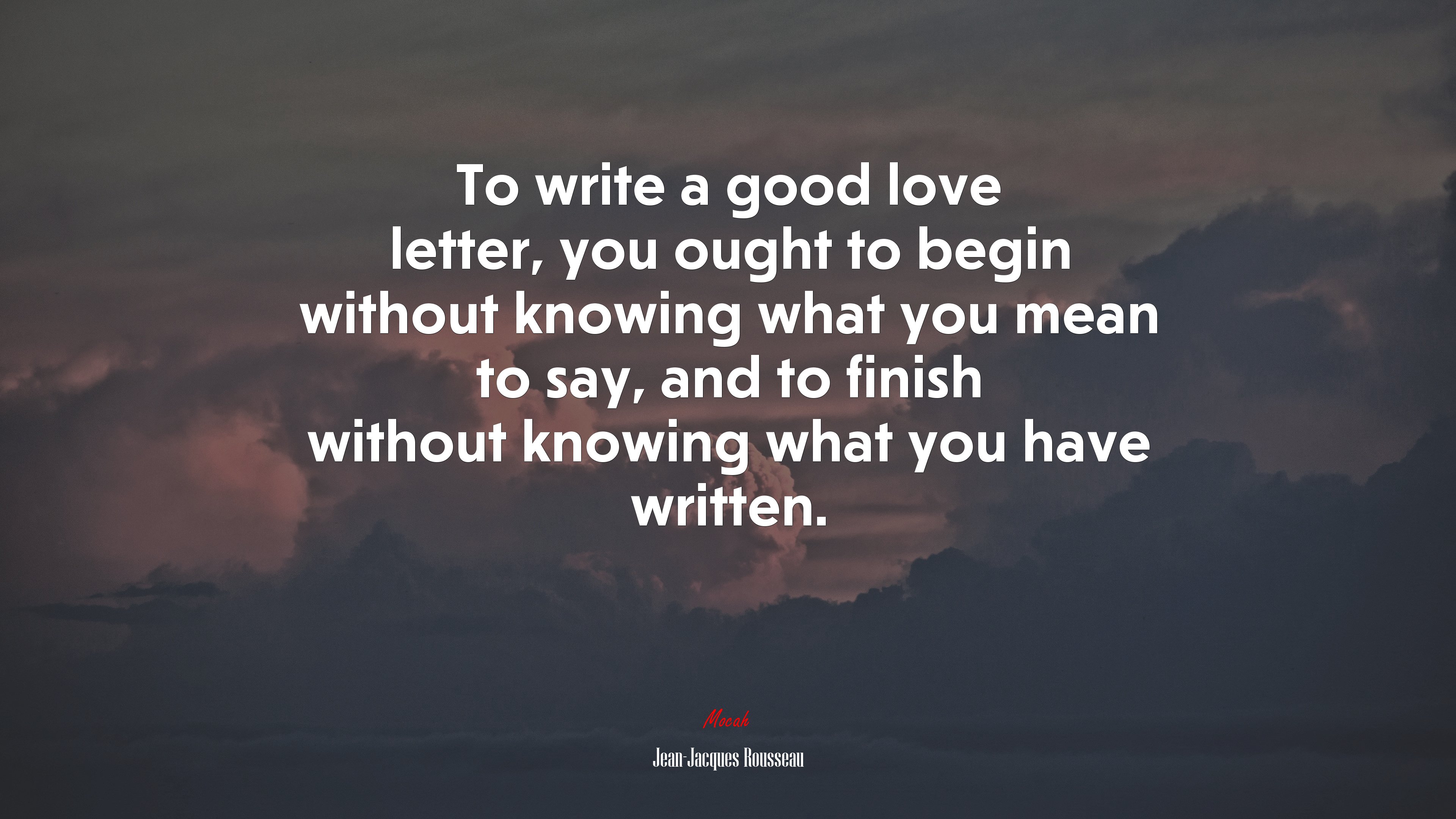To write a good love letter, you ought to begin without knowing what you mean to say, and to finish without knowing what you have written. | Jean-Jacques Rousseau quote HD Wallpaper
