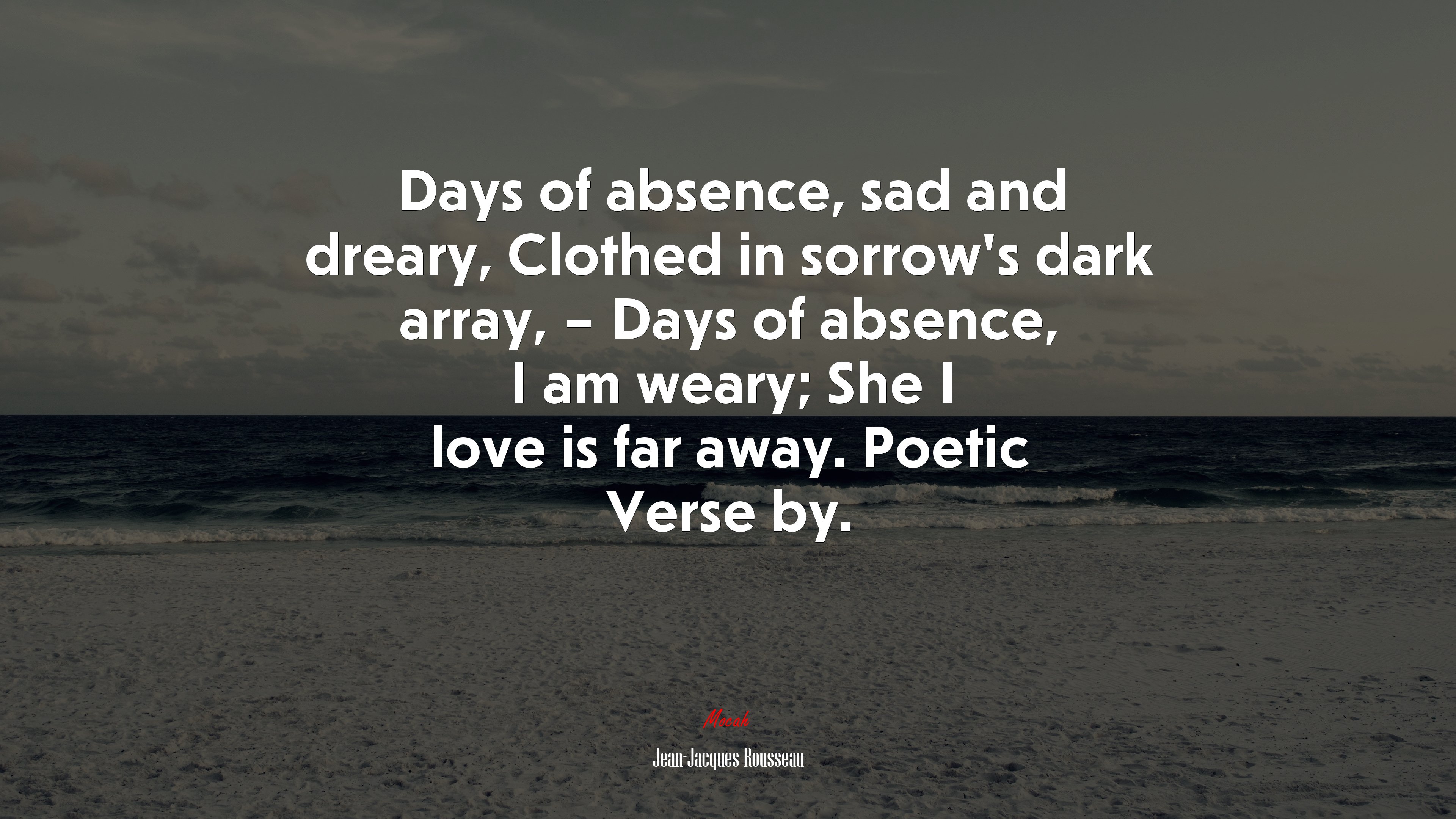 Days of absence, sad and dreary, Clothed in sorrow’s dark array, – Days of absence, I am weary; She I love is far away. Poetic Verse by. | Jean-Jacques Rousseau quote HD Wallpaper