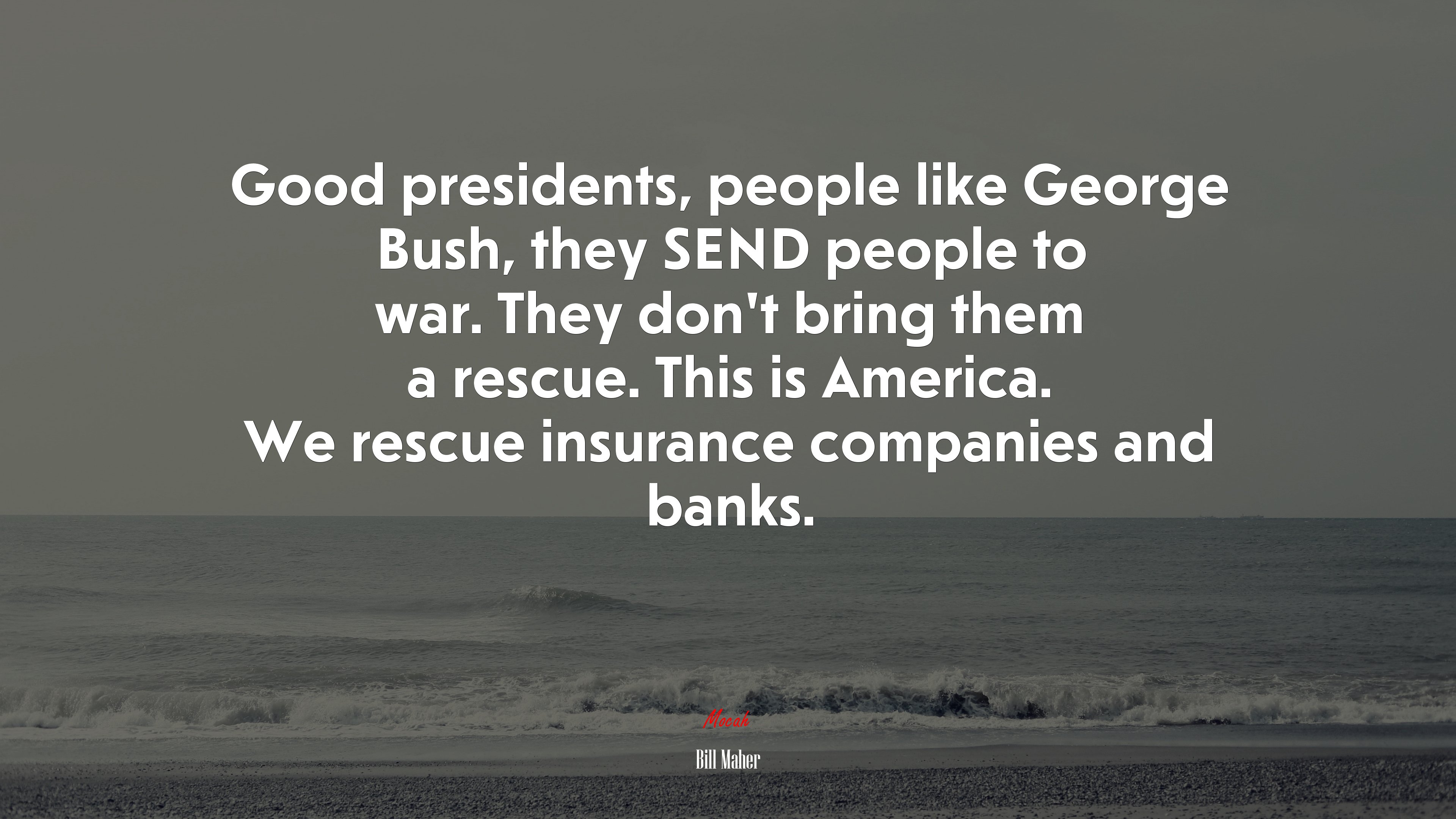Good presidents, people like George Bush, they SEND people to war. They don’t bring them a rescue. This is America. We rescue insurance companies and banks. | Bill Maher quote HD Wallpaper
