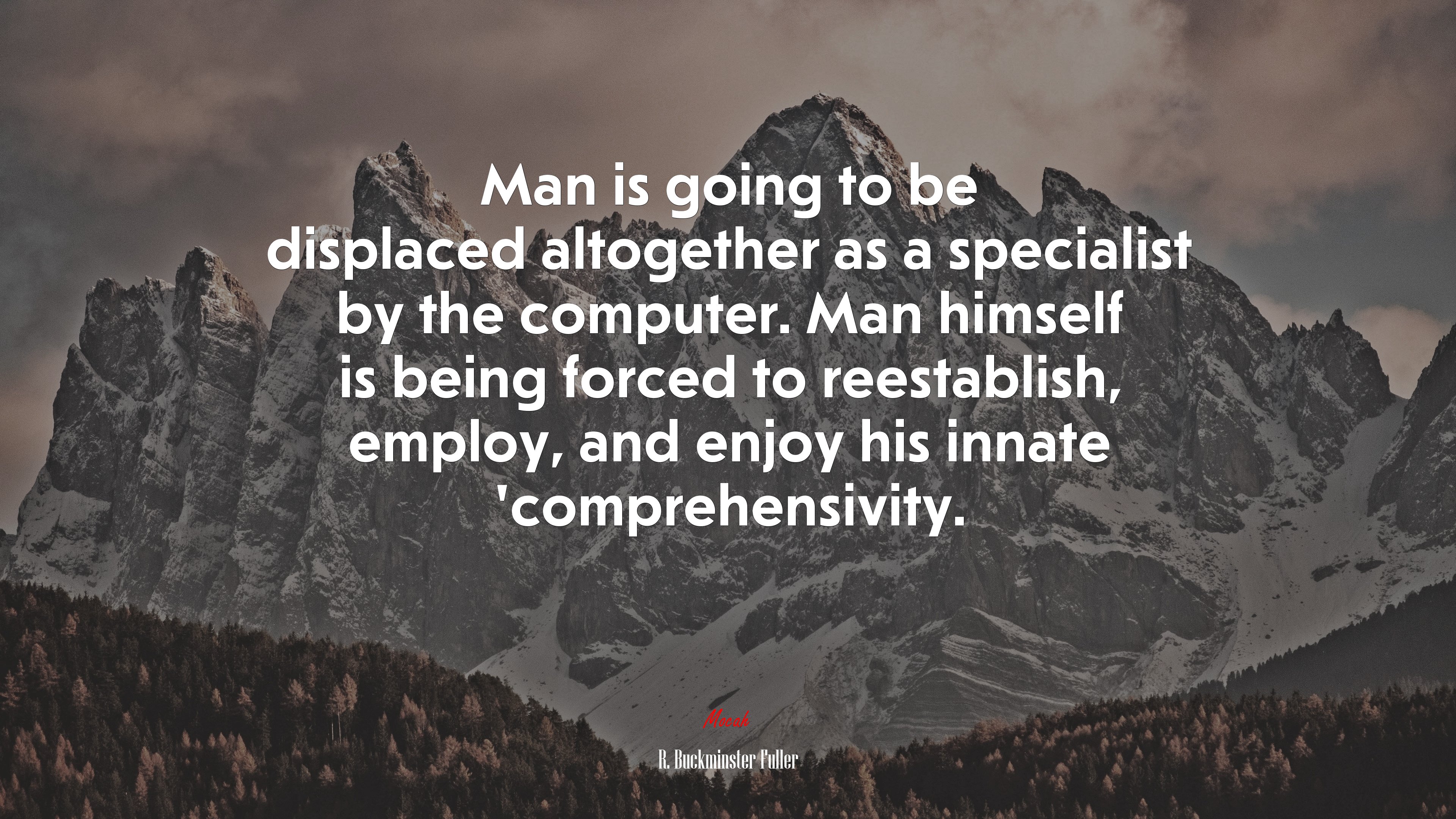 Man is going to be displaced altogether as a specialist by the computer. Man himself is being forced to reestablish, employ, and enjoy his innate ’comprehensivity. | R. Buckminster Fuller quote HD Wallpaper