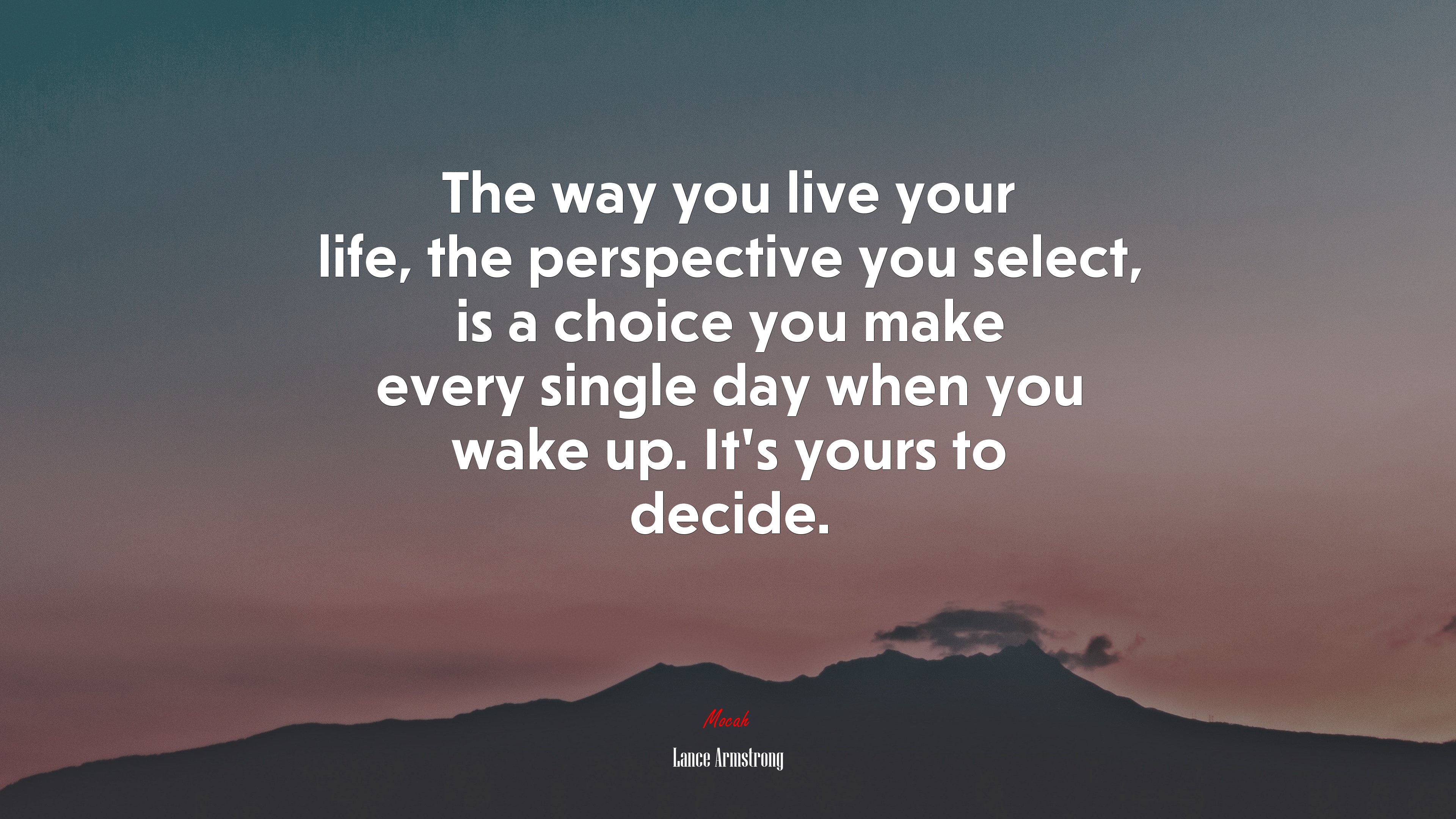 The way you live your life, the perspective you select, is a choice you make every single day when you wake up. It’s yours to decide. | Lance Armstrong quote HD Wallpaper