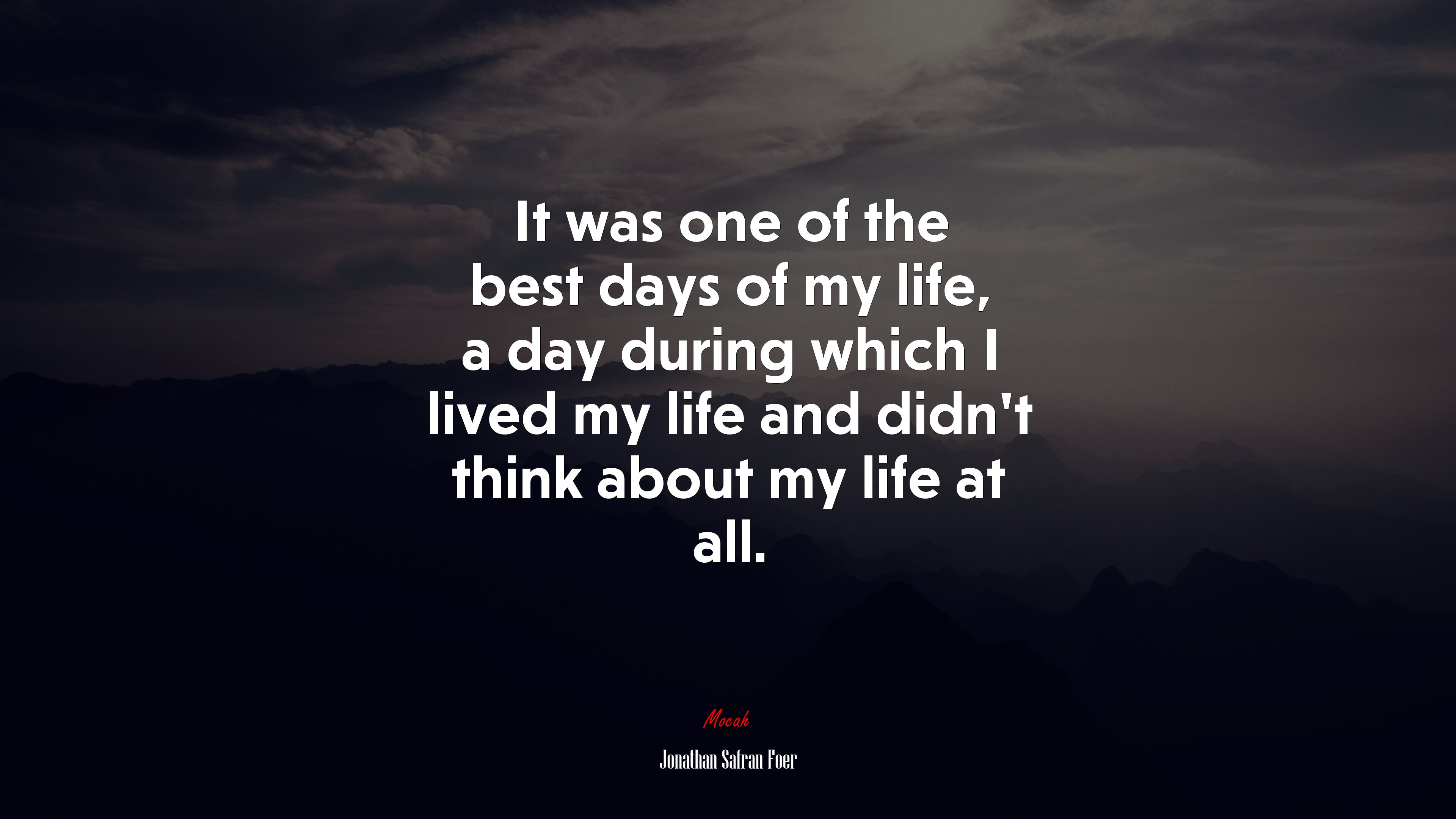It was one of the best days of my life, a day during which I lived my life and didn’t think about my life at all. | Jonathan Safran Foer quote HD Wallpaper