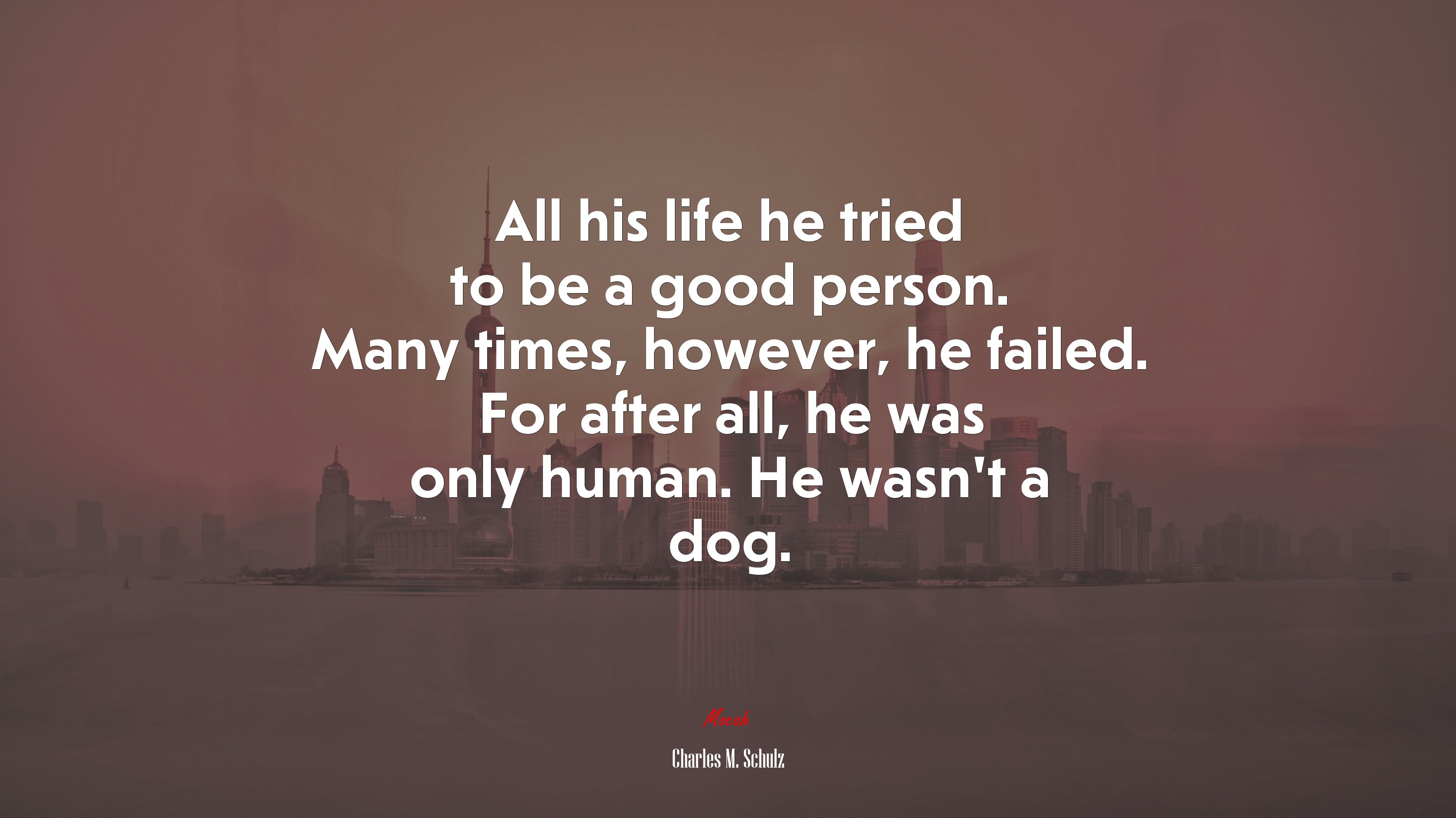 All his life he tried to be a good person. Many times, however, he failed. For after all, he was only human. He wasn’t a dog. | Charles M. Schulz quote HD Wallpaper