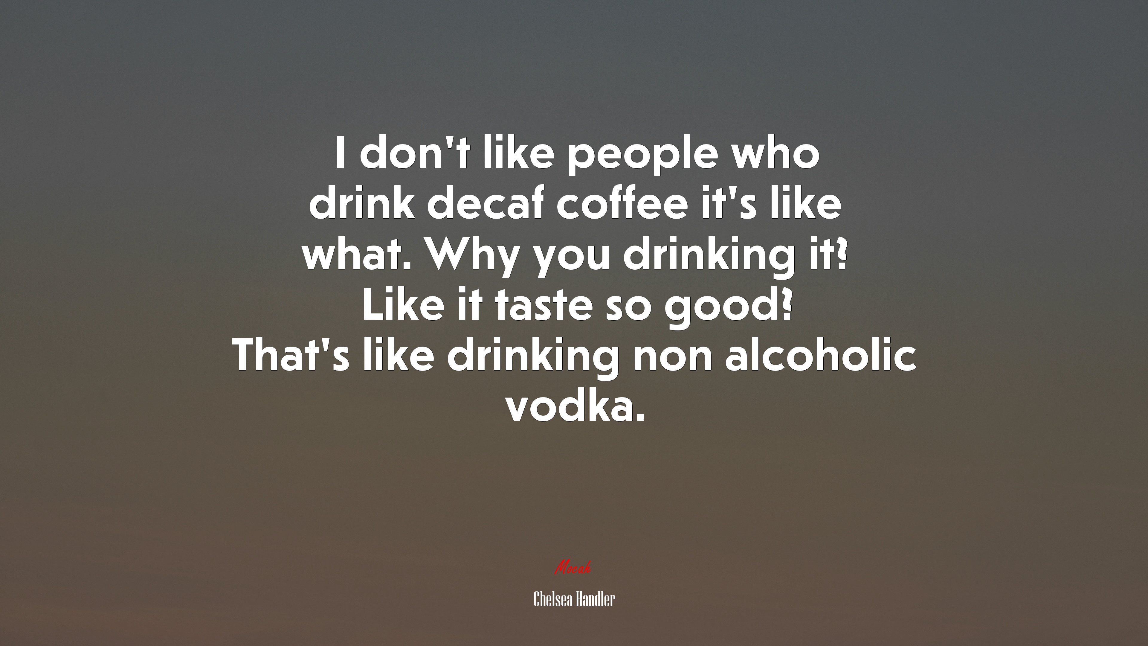 I don’t like people who drink decaf coffee it’s like what. Why you drinking it? Like it taste so good? That’s like drinking non alcoholic vodka. | Chelsea Handler quote HD Wallpaper