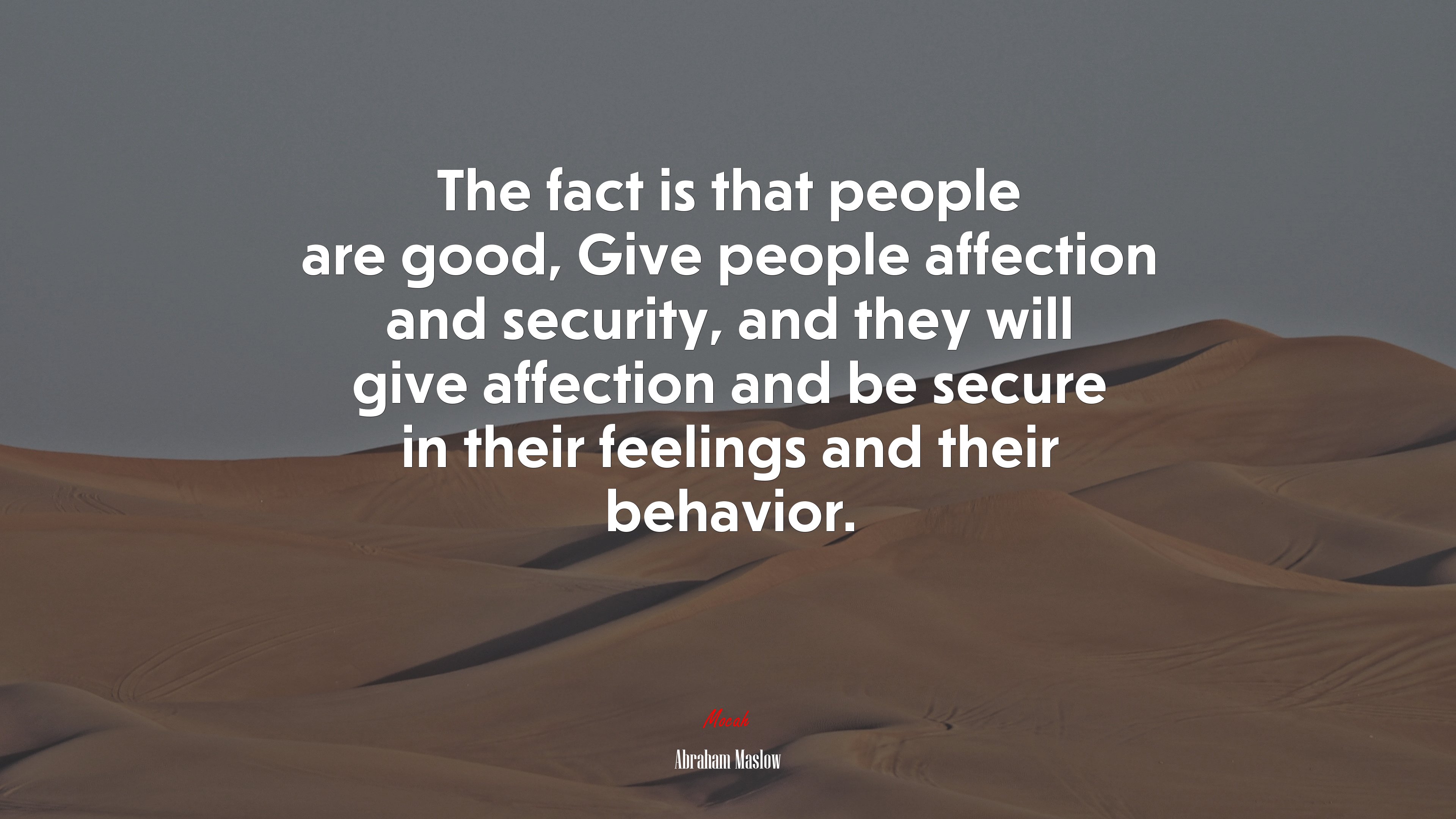 The fact is that people are good, Give people affection and security, and they will give affection and be secure in their feelings and their behavior. | Abraham Maslow quote HD Wallpaper