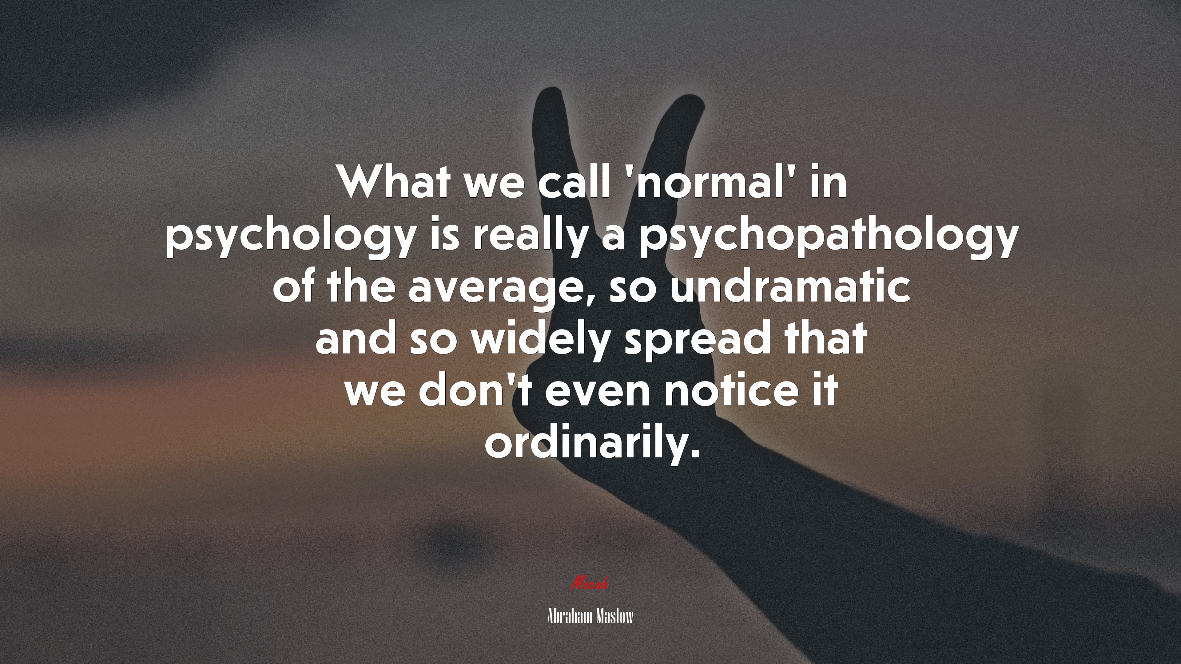 What we call ‘normal’ in psychology is really a psychopathology of the average, so undramatic and so widely spread that we don’t even notice it ordinarily. | Abraham Maslow quote HD Wallpaper