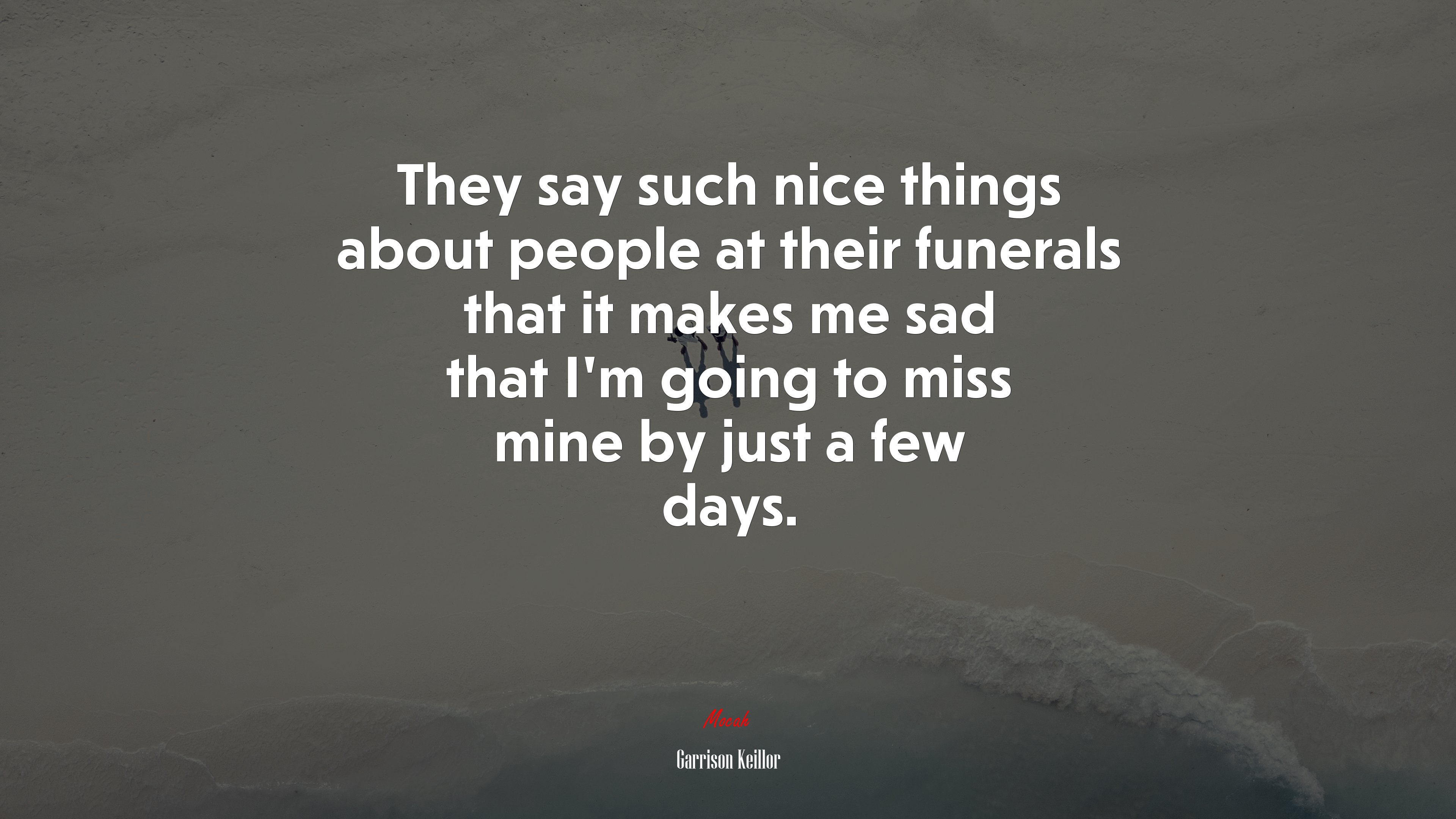 They say such nice things about people at their funerals that it makes me sad that I’m going to miss mine by just a few days. | Garrison Keillor quote HD Wallpaper