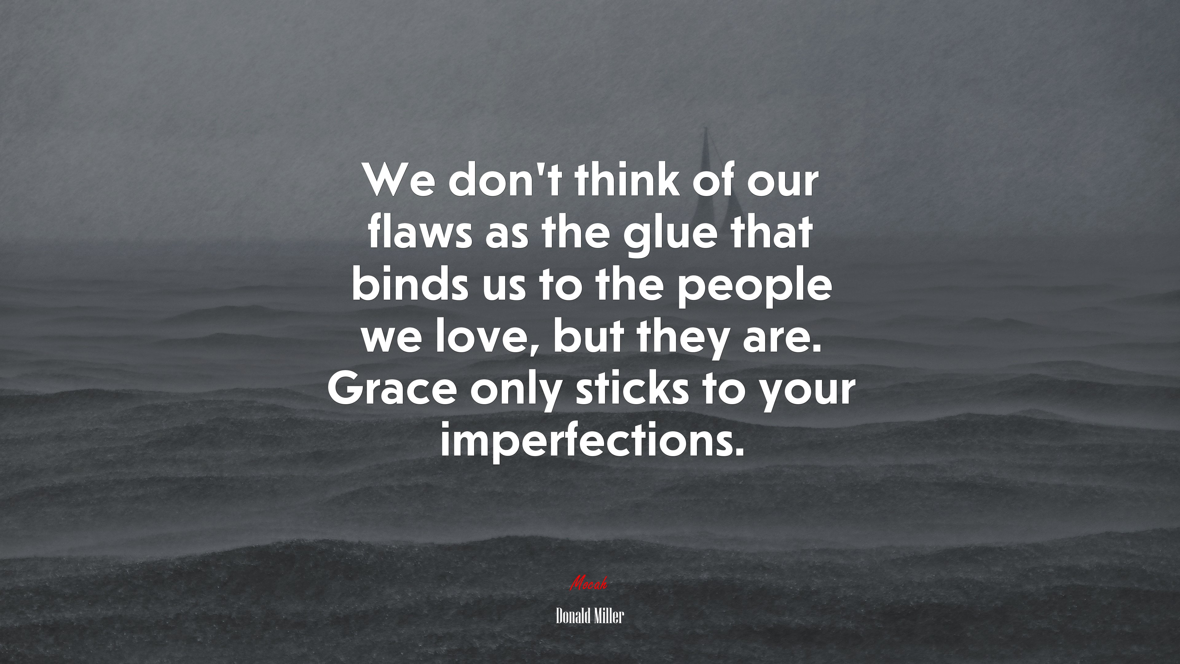 We don’t think of our flaws as the glue that binds us to the people we love, but they are. Grace only sticks to your imperfections. | Donald Miller quote HD Wallpaper