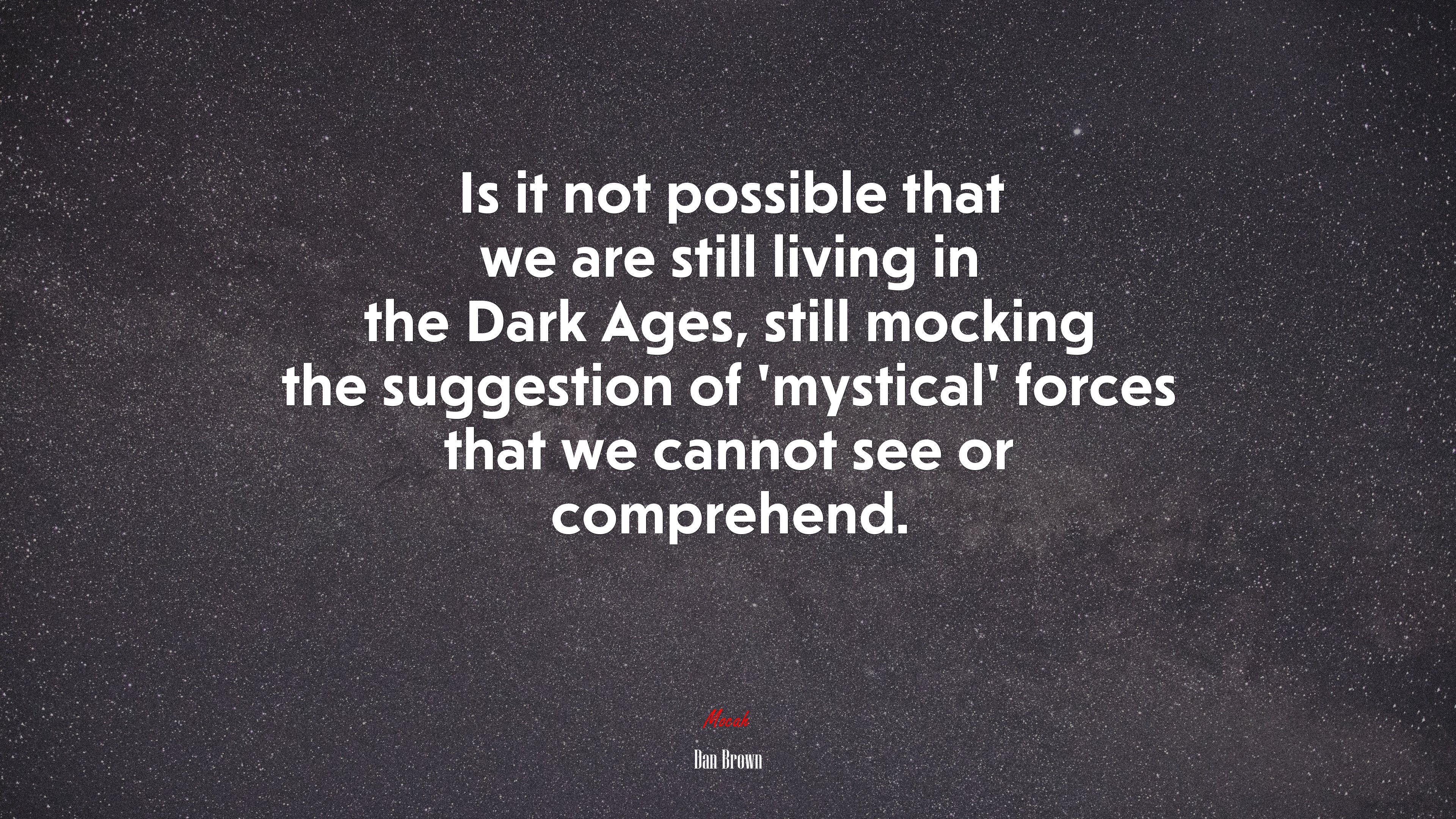 Is it not possible that we are still living in the Dark Ages, still mocking the suggestion of ‘mystical’ forces that we cannot see or comprehend. | Dan Brown quote HD Wallpaper