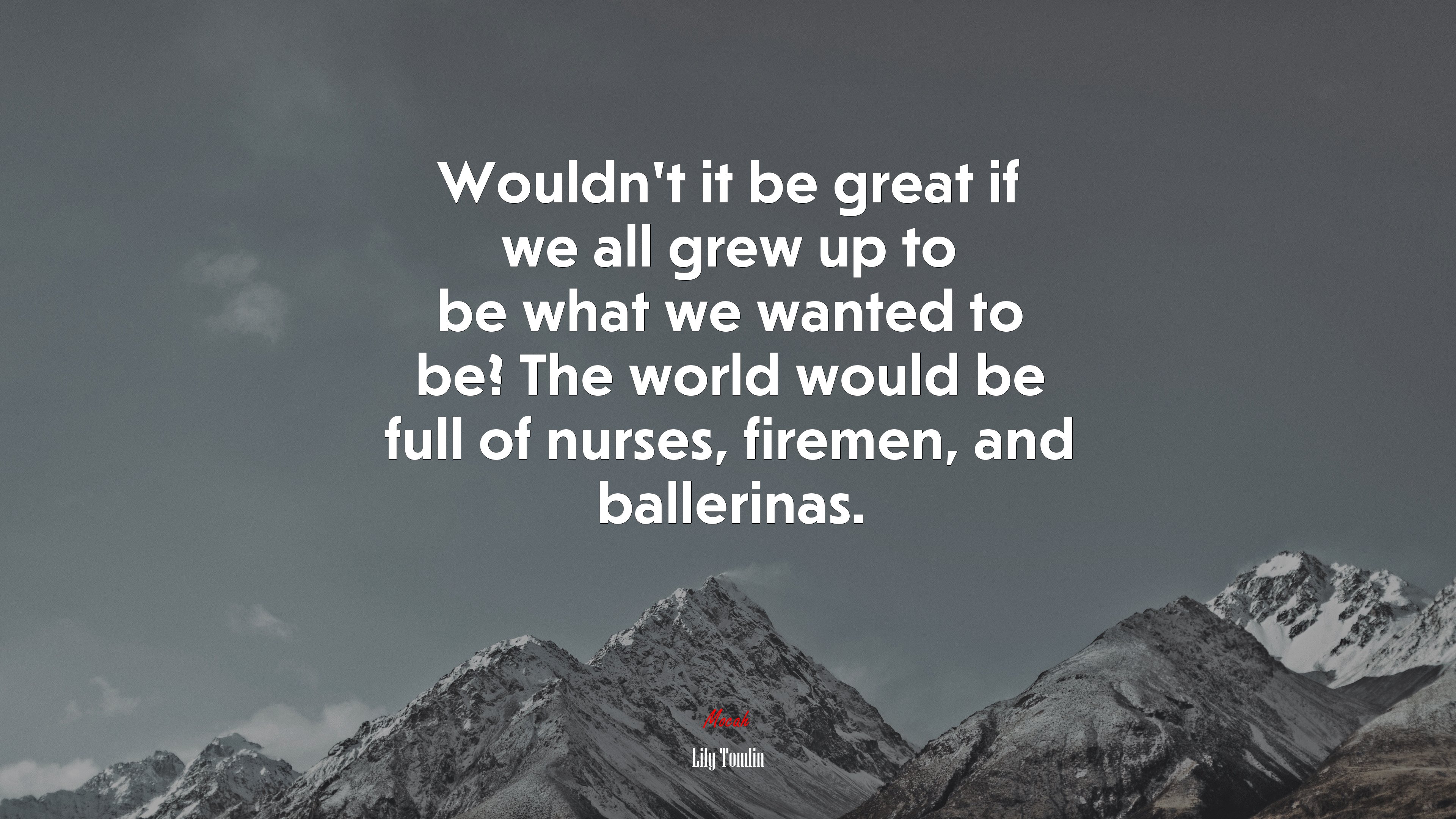 Wouldn’t it be great if we all grew up to be what we wanted to be? The world would be full of nurses, firemen, and ballerinas. | Lily Tomlin quote HD Wallpaper
