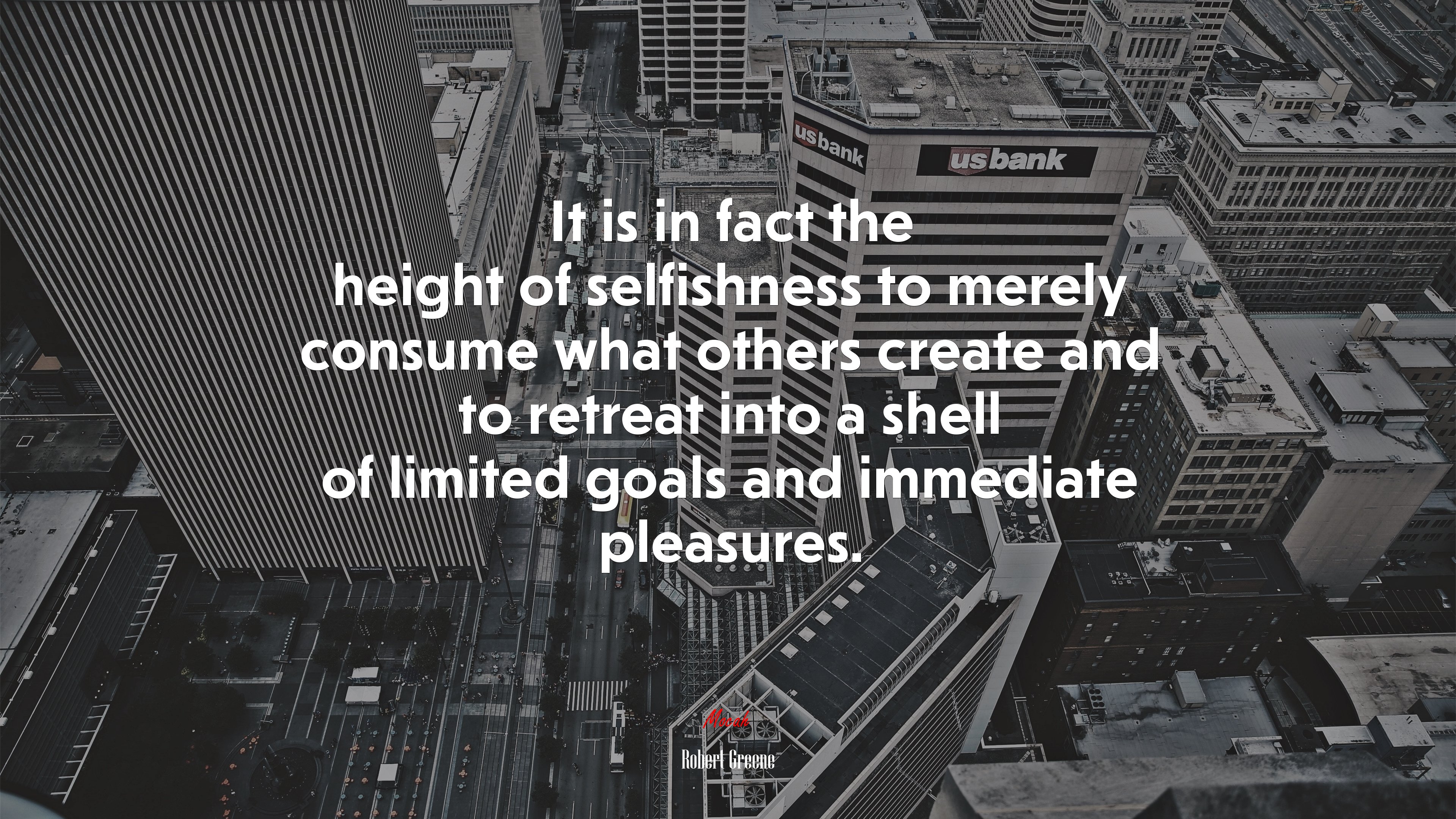 It is in fact the height of selfishness to merely consume what others create and to retreat into a shell of limited goals and immediate pleasures. | Robert Greene quote HD Wallpaper
