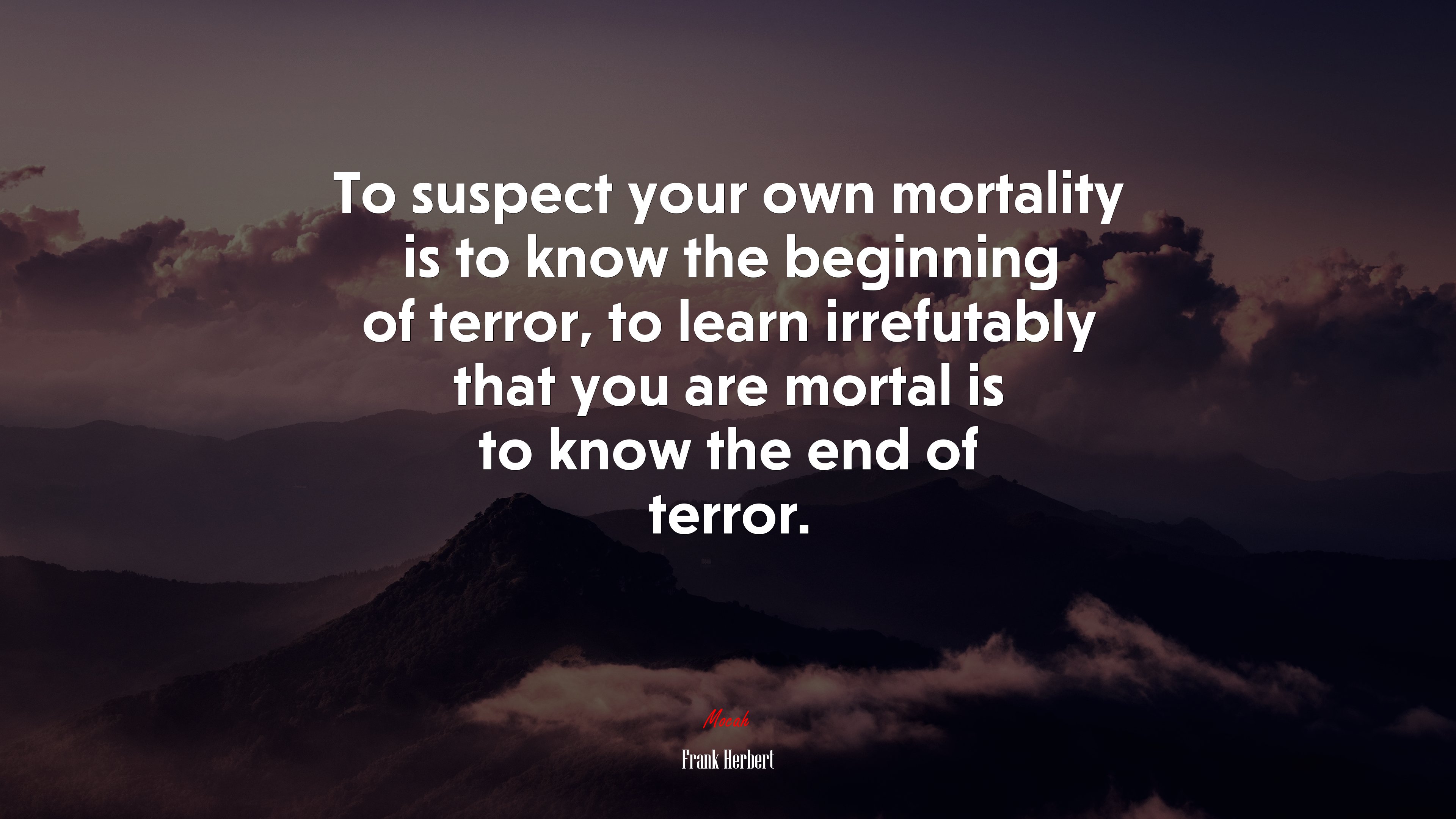 To suspect your own mortality is to know the beginning of terror, to learn irrefutably that you are mortal is to know the end of terror. | Frank Herbert quote HD Wallpaper