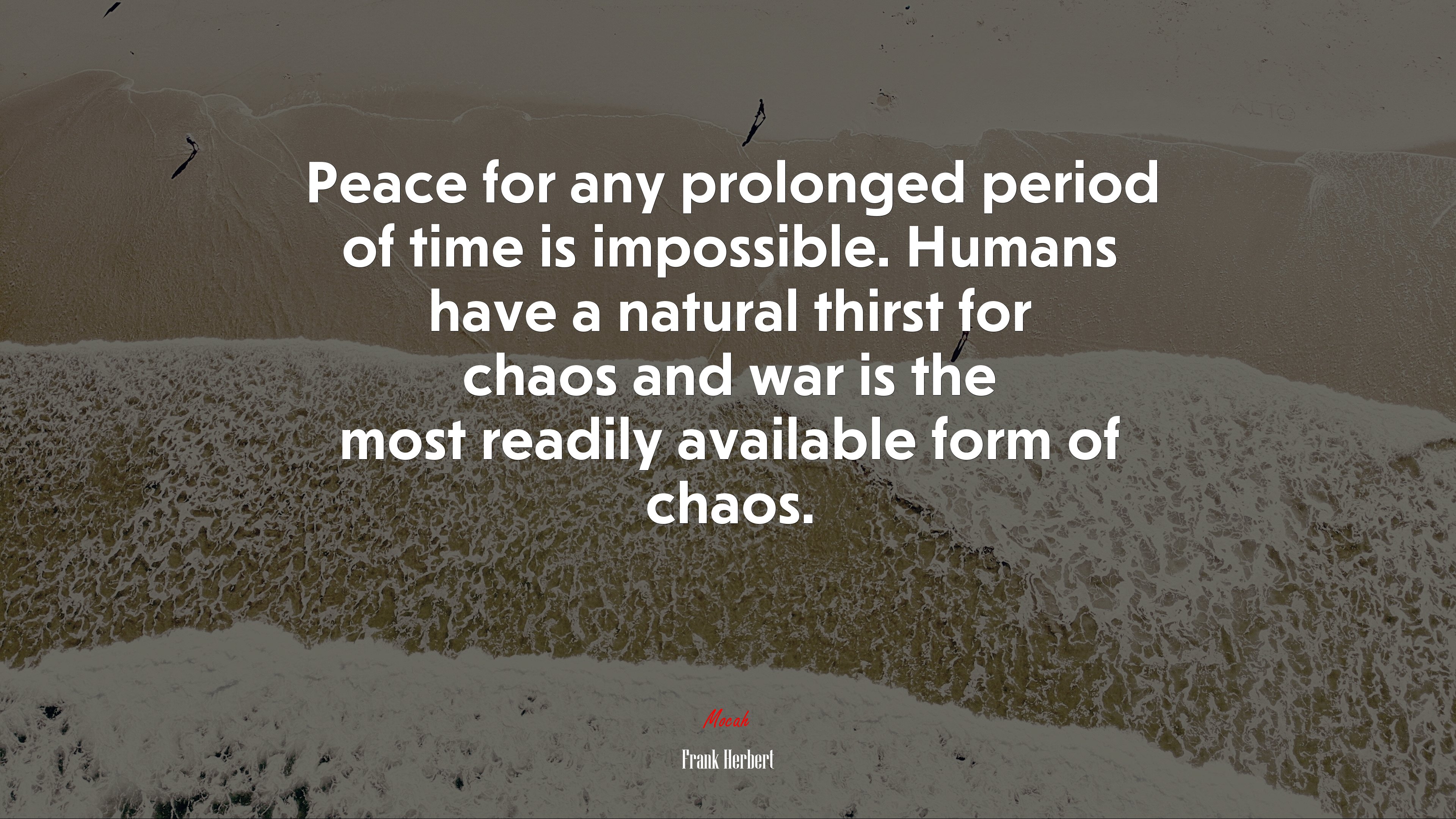 Peace for any prolonged period of time is impossible. Humans have a natural thirst for chaos and war is the most readily available form of chaos. | Frank Herbert quote HD Wallpaper