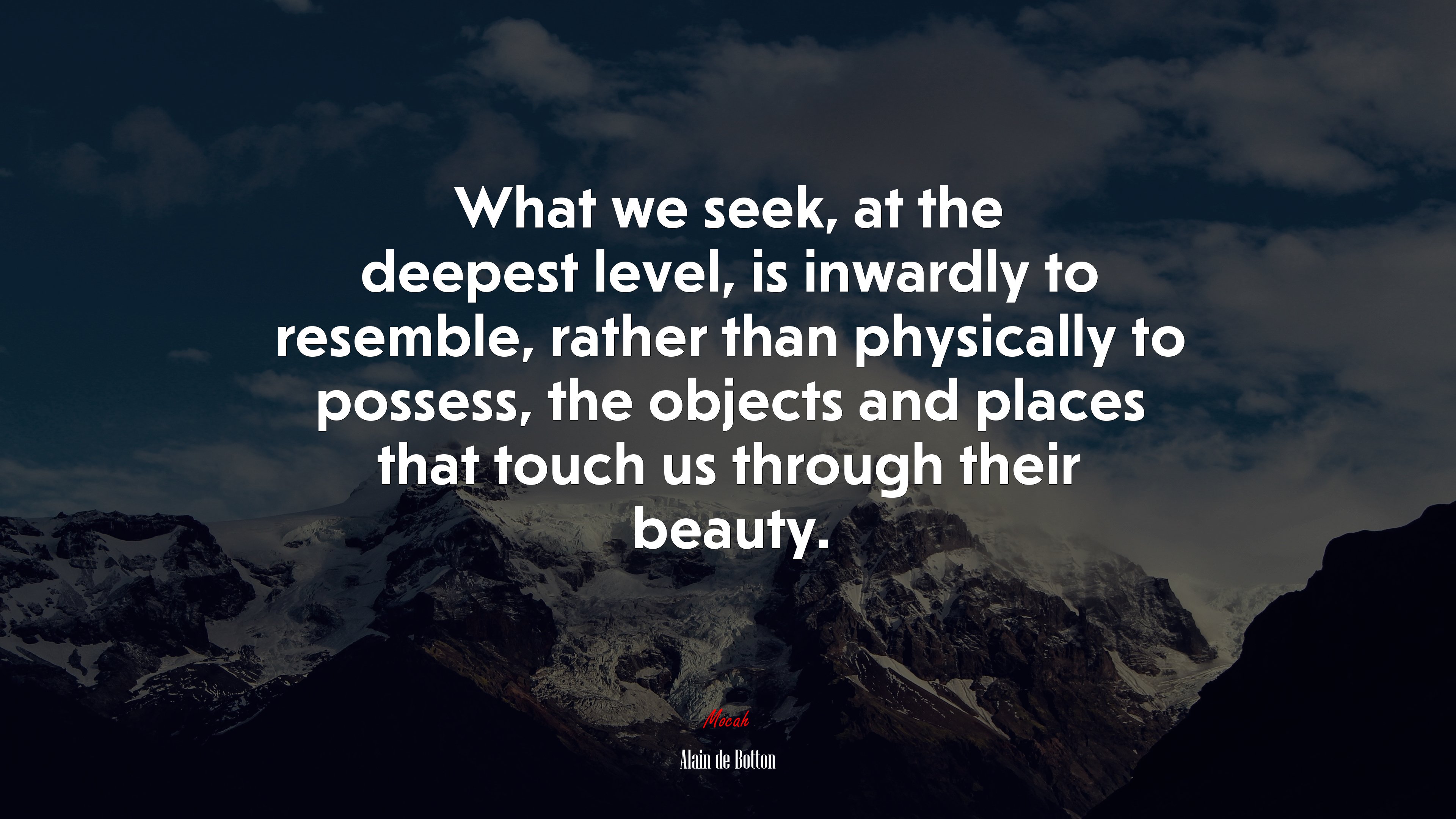 What we seek, at the deepest level, is inwardly to resemble, rather than physically to possess, the objects and places that touch us through their beauty. | Alain de Botton quote HD Wallpaper