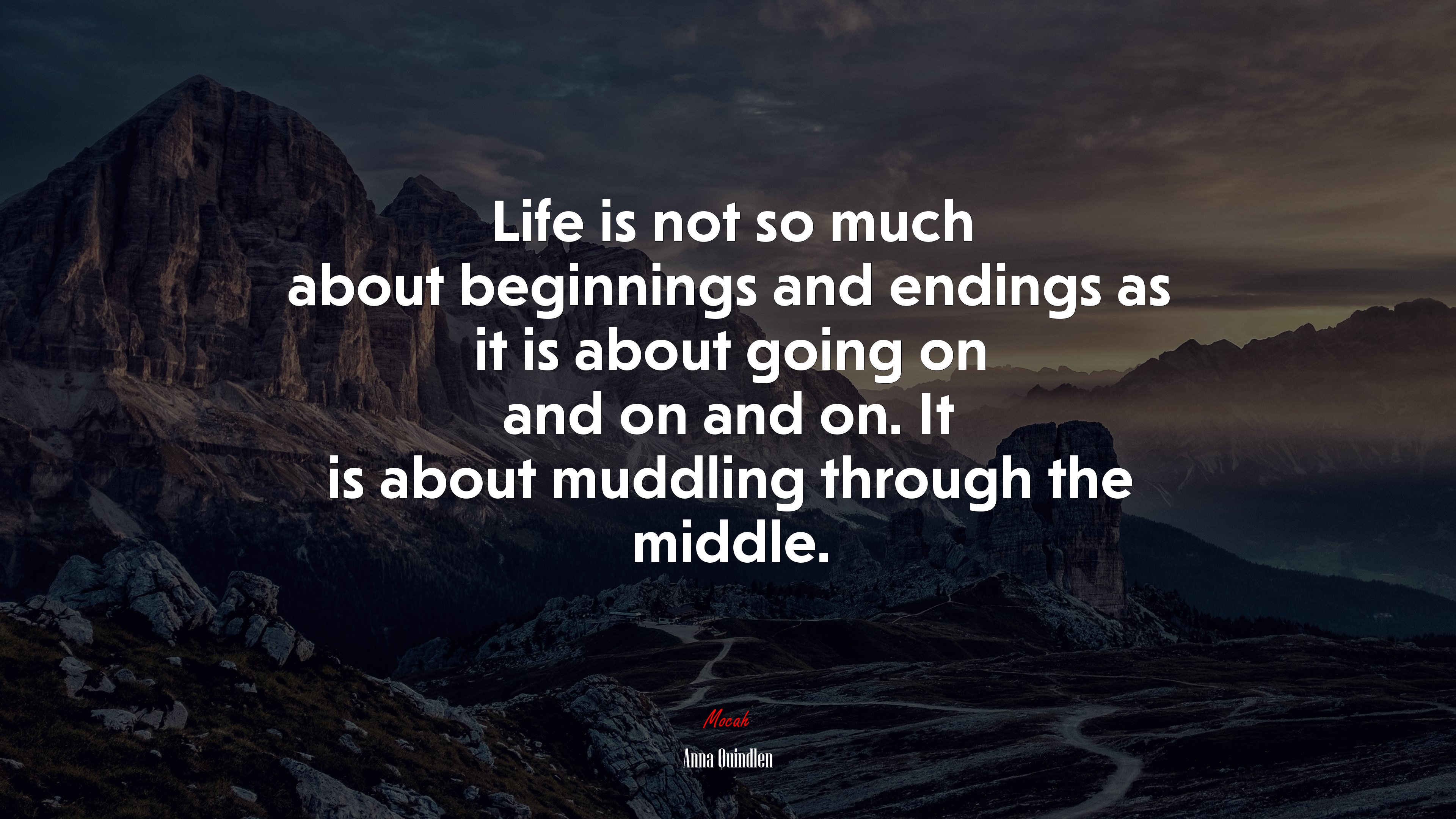 Life is not so much about beginnings and endings as it is about going on and on and on. It is about muddling through the middle. | Anna Quindlen quote HD Wallpaper