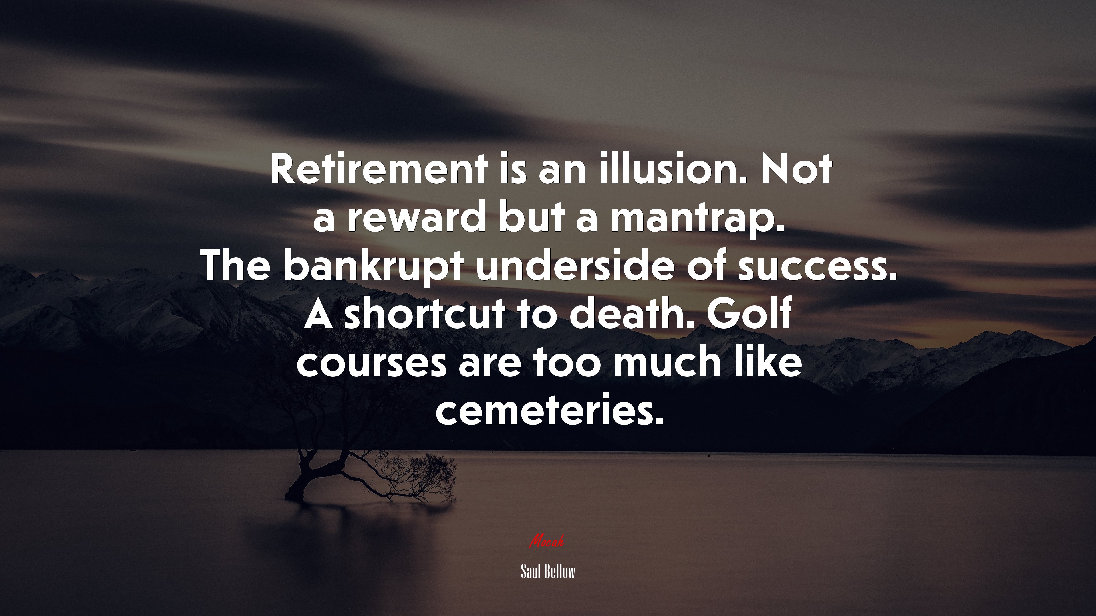 Retirement is an illusion. Not a reward but a mantrap. The bankrupt underside of success. A shortcut to death. Golf courses are too much like cemeteries. | Saul Bellow quote HD Wallpaper