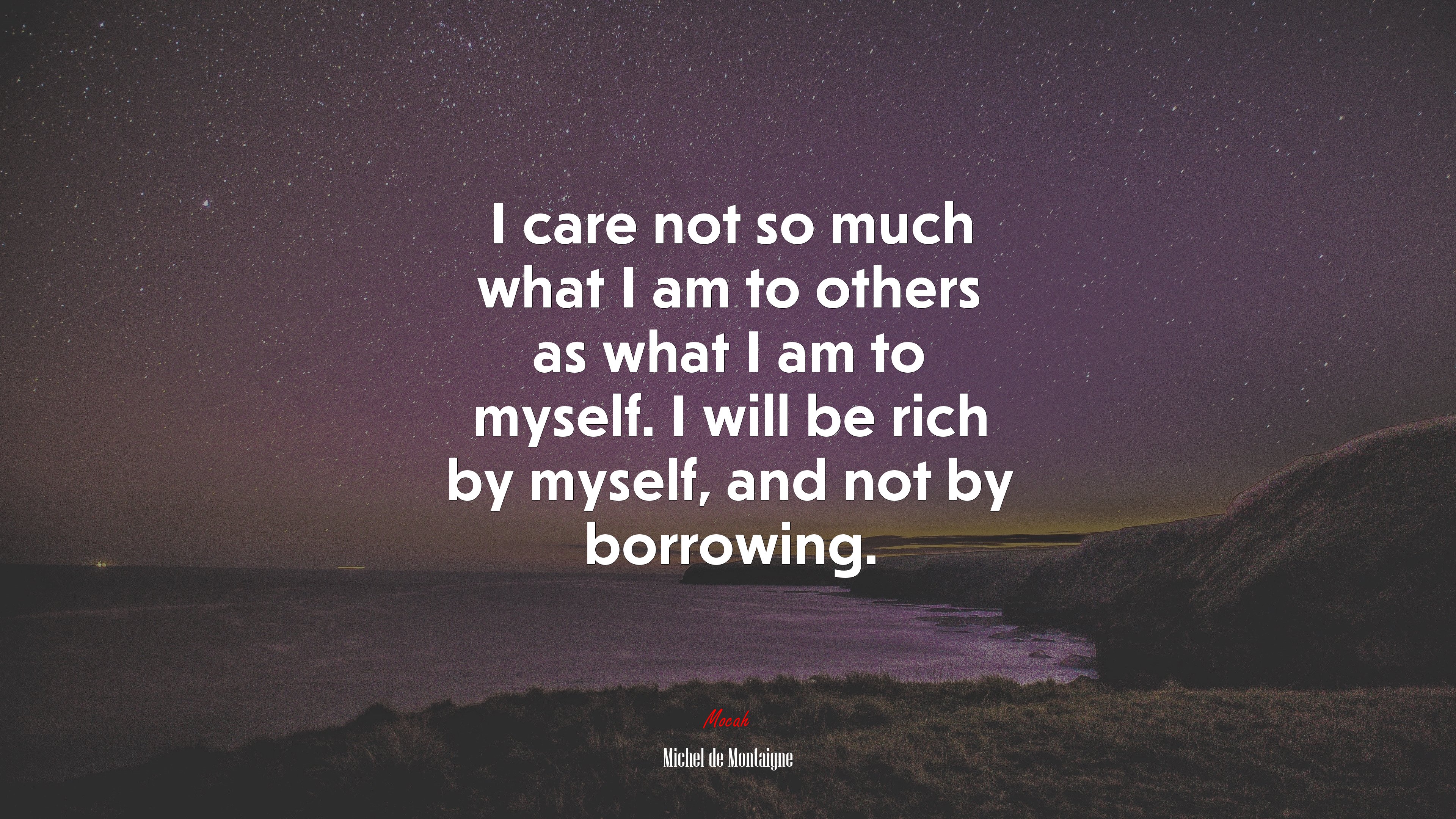I care not so much what I am to others as what I am to myself. I will be rich by myself, and not by borrowing. | Michel de Montaigne quote HD Wallpaper